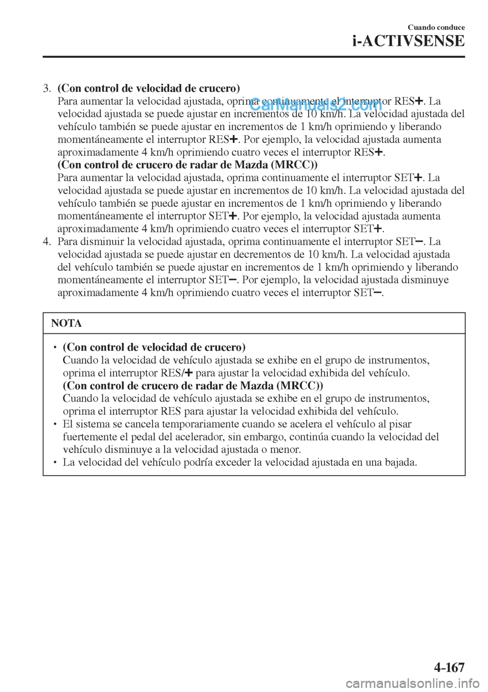 MAZDA MODEL 2 2017  Manual del propietario (in Spanish) 4–167
Cuando conduce
i-ACTIVSENSE
   3.    (Con control de velocidad de crucero) 
    Para aumentar la velocidad ajustada, oprima continuamente el interruptor  RES  
 .  La 
velocidad ajustada se pu