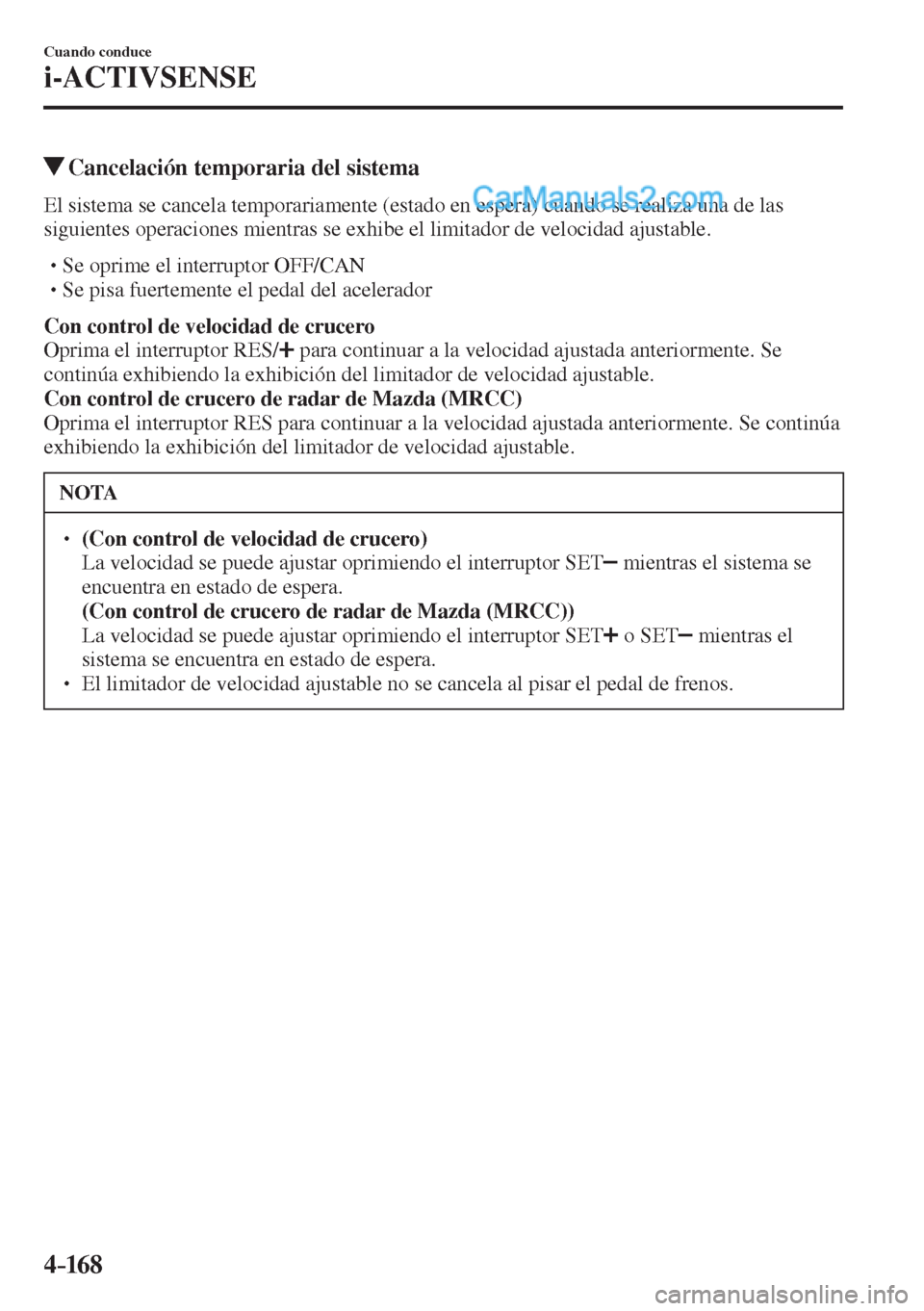 MAZDA MODEL 2 2017  Manual del propietario (in Spanish) 4–16 8
Cuando conduce
i-ACTIVSENSE
          Cancelación temporaria del sistema
    El sistema se cancela temporariamente (estado en espera) cuando se realiza una de las 
siguientes operaciones mie