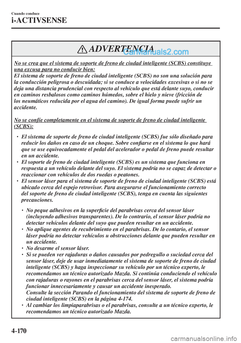 MAZDA MODEL 2 2017  Manual del propietario (in Spanish) 4–170
Cuando conduce
i-ACTIVSENSE
 ADVERTENCIA
 No se crea que el sistema de soporte de freno de ciudad inteligente (SCBS) constituye 
una excusa para no conducir bien: 
 El sistema de soporte de fr