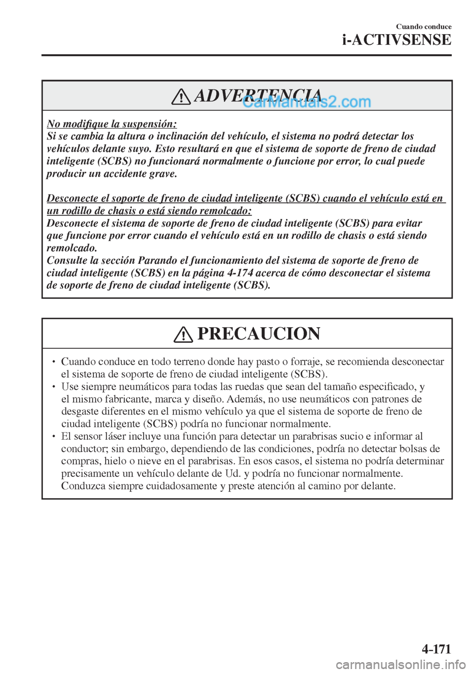MAZDA MODEL 2 2017  Manual del propietario (in Spanish) 4–171
Cuando conduce
i-ACTIVSENSE
 ADVERTENCIA
 No  modi�¿ que la suspensión: 
 Si se cambia la altura o inclinación del vehículo, el sistema no podrá detectar los 
vehículos delante suyo. Est