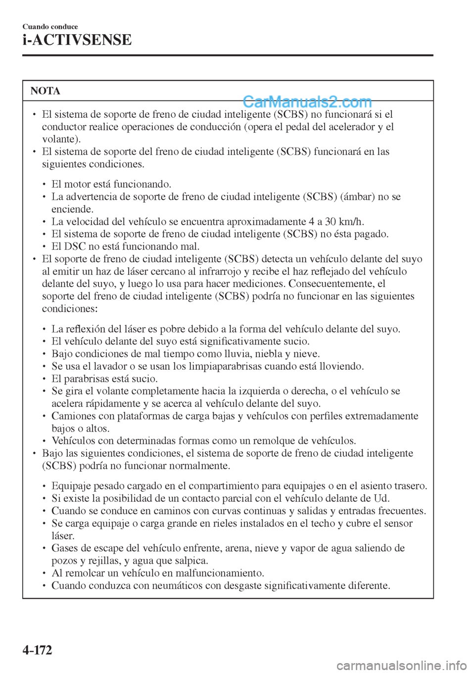 MAZDA MODEL 2 2017  Manual del propietario (in Spanish) 4–172
Cuando conduce
i-ACTIVSENSE
 NOTA
� � ��  El sistema de soporte de freno de ciudad inteligente (SCBS) no funcionará si el 
conductor realice operaciones de conducción (opera el pedal del 