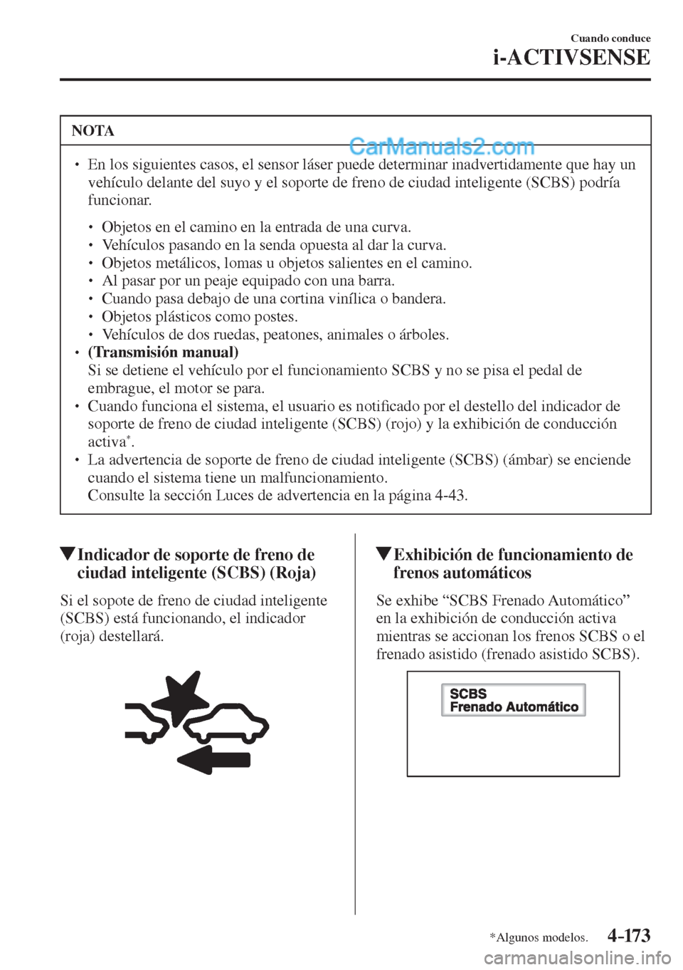 MAZDA MODEL 2 2017  Manual del propietario (in Spanish) 4–173
Cuando conduce
i-ACTIVSENSE
*Algunos modelos.
 NOTA
� � ��  En los siguientes casos, el sensor láser puede determinar inadvertidamente que hay un 
vehículo delante del suyo y el soporte d