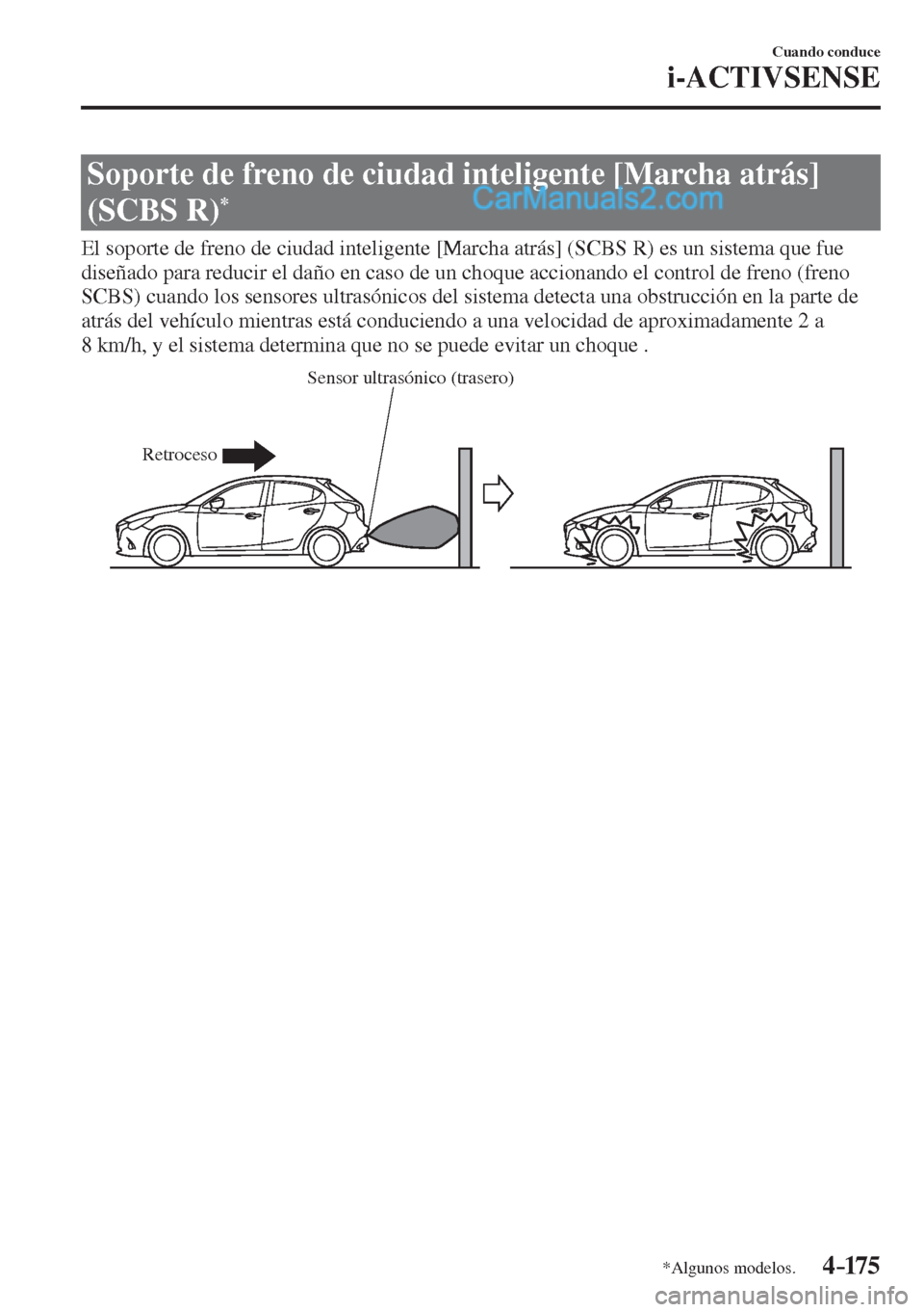 MAZDA MODEL 2 2017  Manual del propietario (in Spanish) 4–175
Cuando conduce
i-ACTIVSENSE
*Algunos modelos.
 Soporte de freno de ciudad inteligente [Marcha atrás] 
(SCBS R) 
* 
              El soporte de freno de ciudad inteligente [Marcha atrás] (SCB