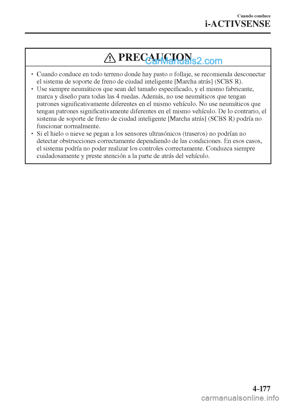 MAZDA MODEL 2 2017  Manual del propietario (in Spanish) 4–17 7
Cuando conduce
i-ACTIVSENSE
 PRECAUCION
� � ��  Cuando conduce en todo terreno donde hay pasto o follaje, se recomienda desconectar 
el sistema de soporte de freno de ciudad inteligente [M