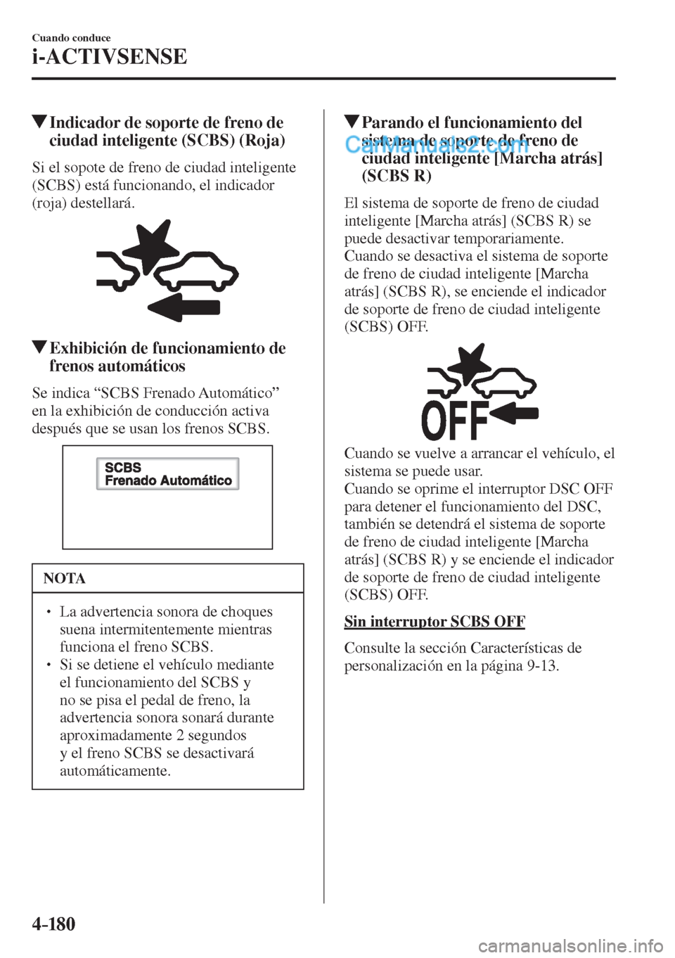 MAZDA MODEL 2 2017  Manual del propietario (in Spanish) 4–18 0
Cuando conduce
i-ACTIVSENSE
         Indicador de soporte de freno de 
ciudad inteligente (SCBS) (Roja)
            Si  el  sopote  de  freno  de  ciudad  inteligente 
(SCBS) está funcionand