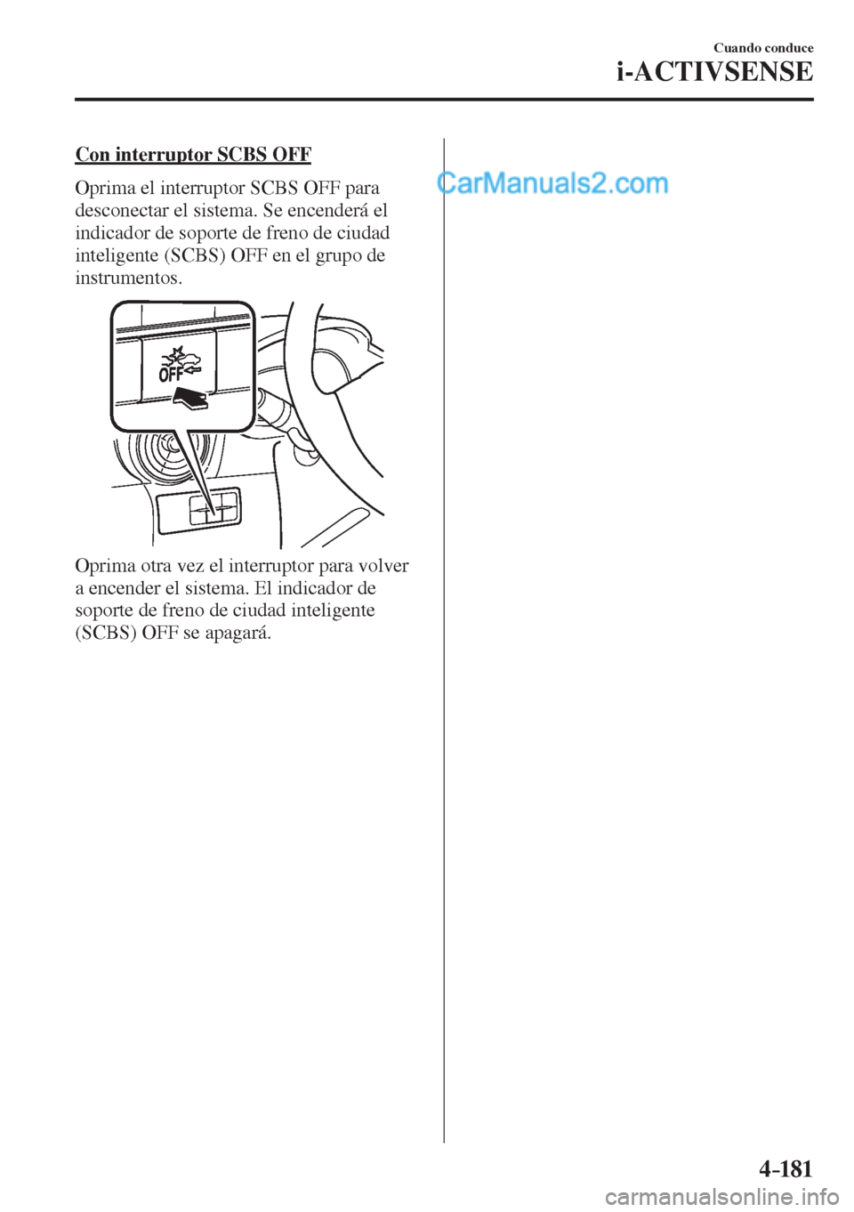 MAZDA MODEL 2 2017  Manual del propietario (in Spanish) 4–181
Cuando conduce
i-ACTIVSENSE
  Con interruptor SCBS OFF
    Oprima el interruptor SCBS OFF para 
desconectar el sistema. Se encenderá el 
indicador de soporte de freno de ciudad 
inteligente (