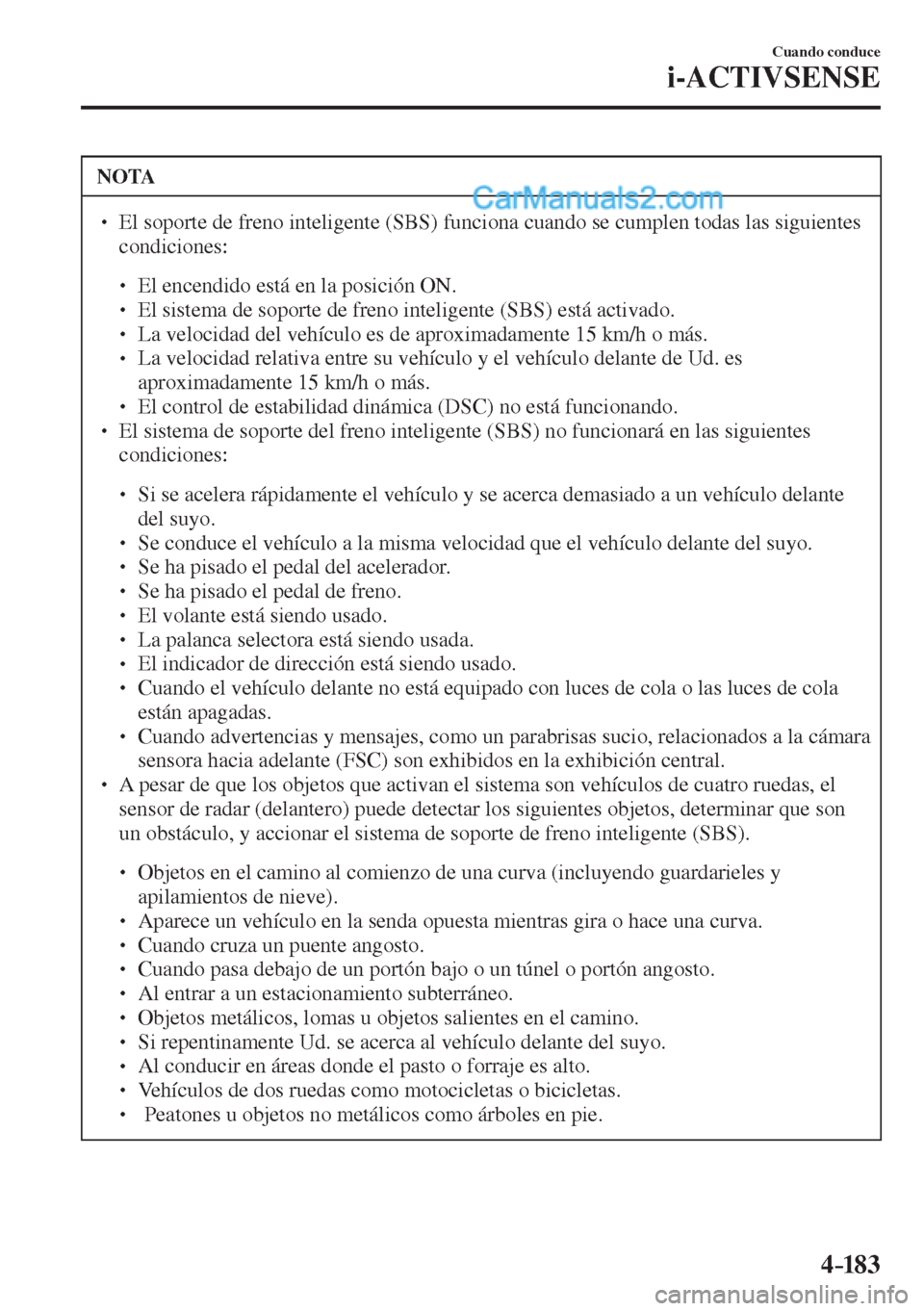 MAZDA MODEL 2 2017  Manual del propietario (in Spanish) 4–183
Cuando conduce
i-ACTIVSENSE
 NOTA
� � ��  El soporte de freno inteligente (SBS) funciona cuando se cumplen todas las siguientes 
condiciones: 
 � �
�
�
� ��  El encendido está en la 