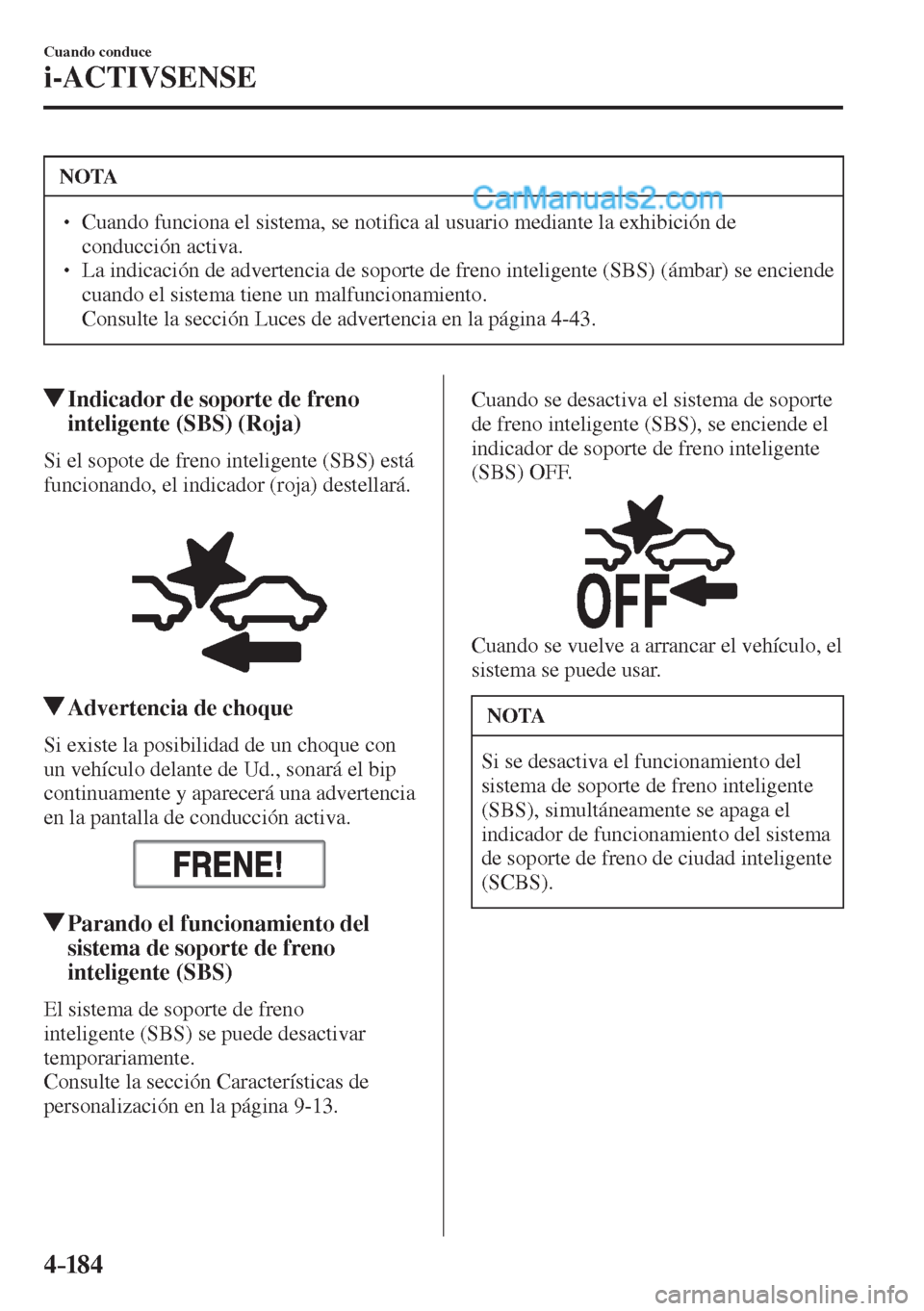 MAZDA MODEL 2 2017  Manual del propietario (in Spanish) 4–184
Cuando conduce
i-ACTIVSENSE
 NOTA
� � ��  Cuando funciona el sistema, se noti�¿ ca al usuario mediante la exhibición de 
conducción activa. 
� � ��  La indicación de advertencia de s
