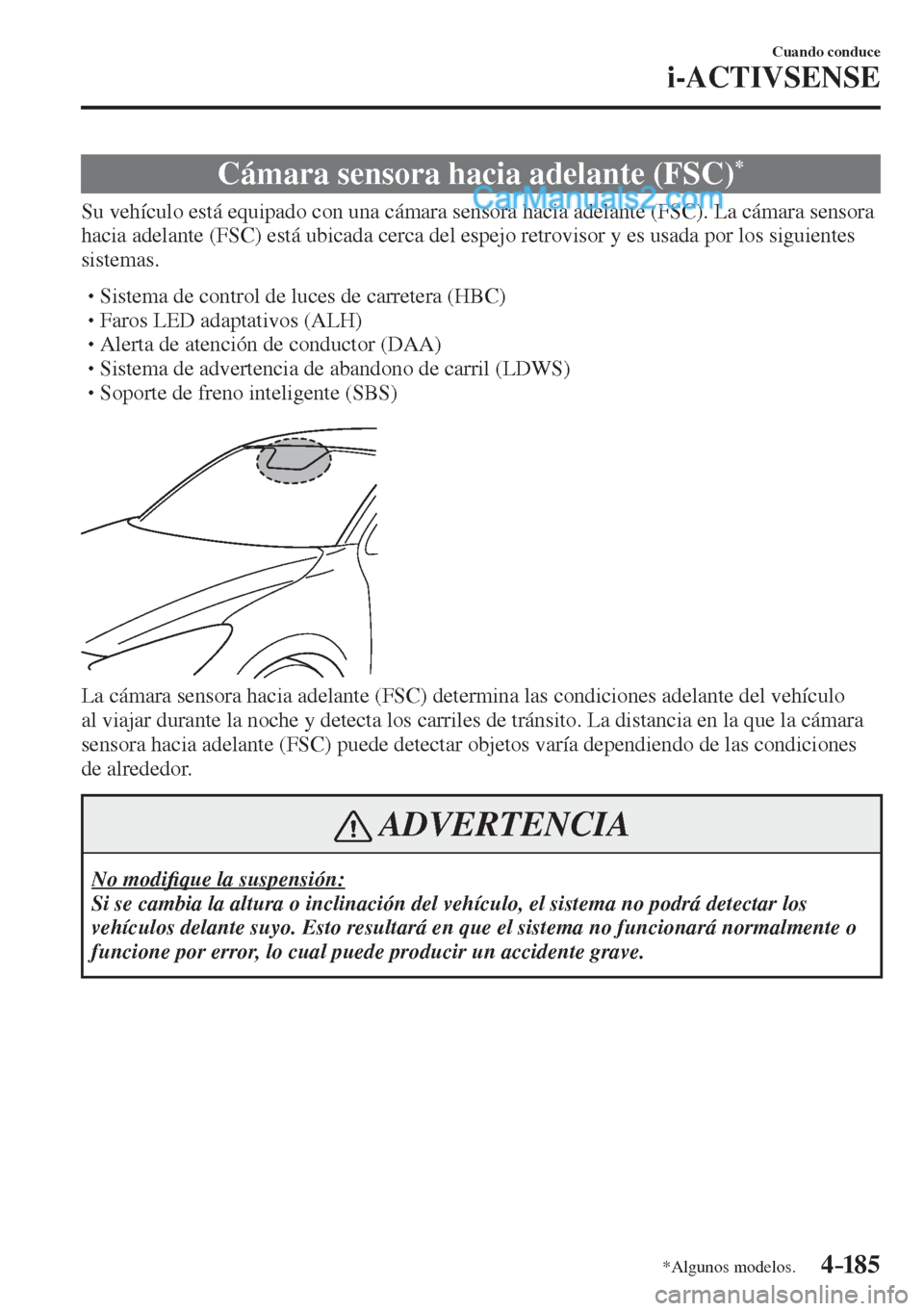 MAZDA MODEL 2 2017  Manual del propietario (in Spanish) 4–185
Cuando conduce
i-ACTIVSENSE
*Algunos modelos.
 Cámara sensora hacia adelante (FSC) * 
              Su  vehículo  está  equipado  con  una  cámara  sensora  hacia  adelante  (FSC).  La  c