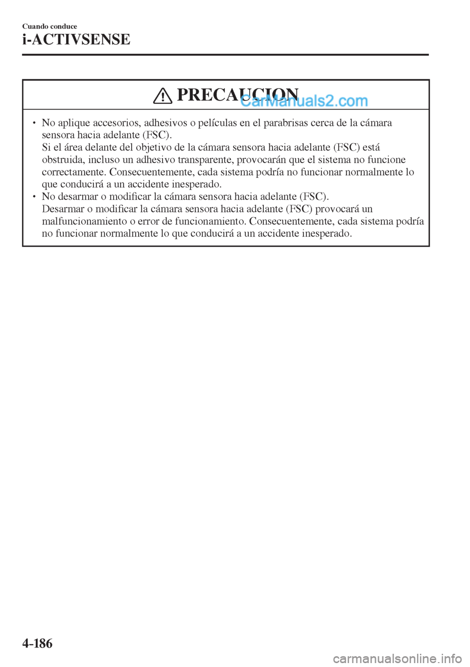 MAZDA MODEL 2 2017  Manual del propietario (in Spanish) 4–186
Cuando conduce
i-ACTIVSENSE
 PRECAUCION
� � ��  No aplique accesorios, adhesivos o películas en el parabrisas cerca de la cámara 
sensora hacia adelante (FSC). 
�  Si el área delante de