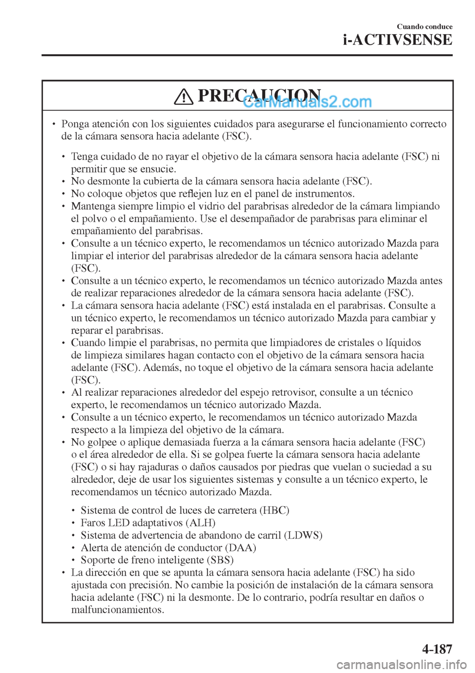 MAZDA MODEL 2 2017  Manual del propietario (in Spanish) 4–187
Cuando conduce
i-ACTIVSENSE
 PRECAUCION
� � ��  Ponga atención con los siguientes cuidados para asegurarse el funcionamiento correcto 
de la cámara sensora hacia adelante (FSC). 
 � �
�