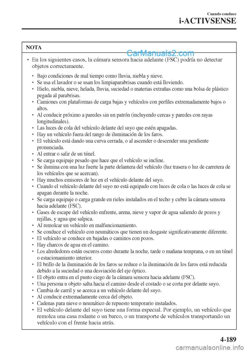 MAZDA MODEL 2 2017  Manual del propietario (in Spanish) 4–189
Cuando conduce
i-ACTIVSENSE
 NOTA
� � ��  En los siguientes casos, la cámara sensora hacia adelante (FSC) podría no detectar 
objetos correctamente. 
 � �
�
�
� ��  Bajo condiciones