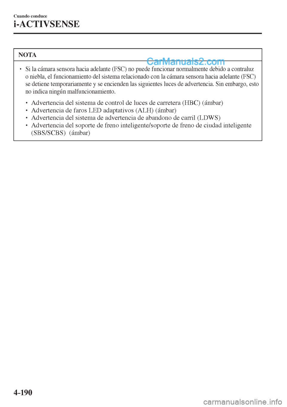 MAZDA MODEL 2 2017  Manual del propietario (in Spanish) 4–190
Cuando conduce
i-ACTIVSENSE
 NOTA
� � ��  Si la cámara sensora hacia adelante (FSC) no puede funcionar normalmente debido a contraluz 
o niebla, el funcionamiento del sistema relacionado c