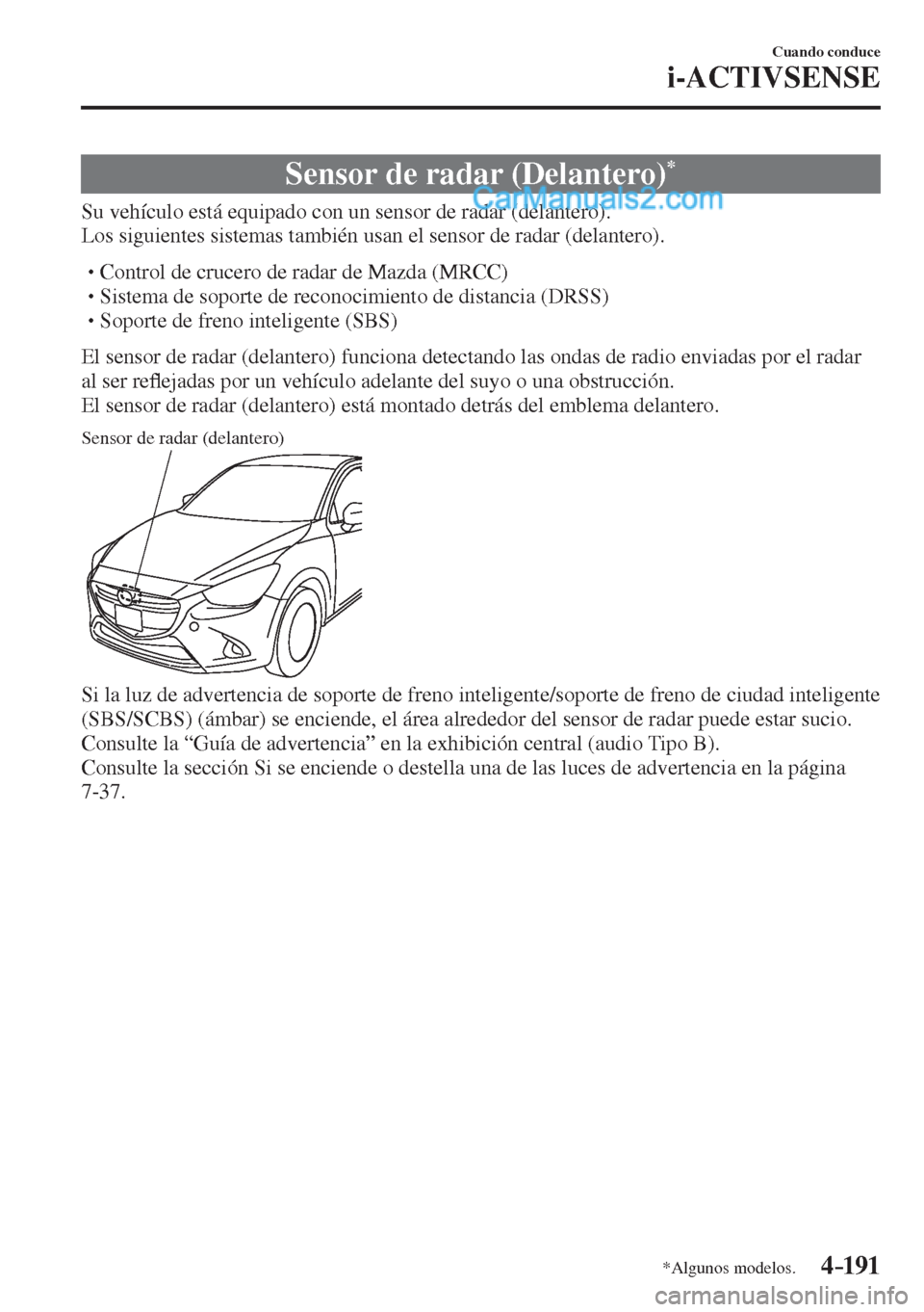 MAZDA MODEL 2 2017  Manual del propietario (in Spanish) 4–191
Cuando conduce
i-ACTIVSENSE
*Algunos modelos.
 Sensor de radar (Delantero) * 
              Su  vehículo  está  equipado  con  un  sensor  de  radar  (delantero).
  Los siguientes sistemas t