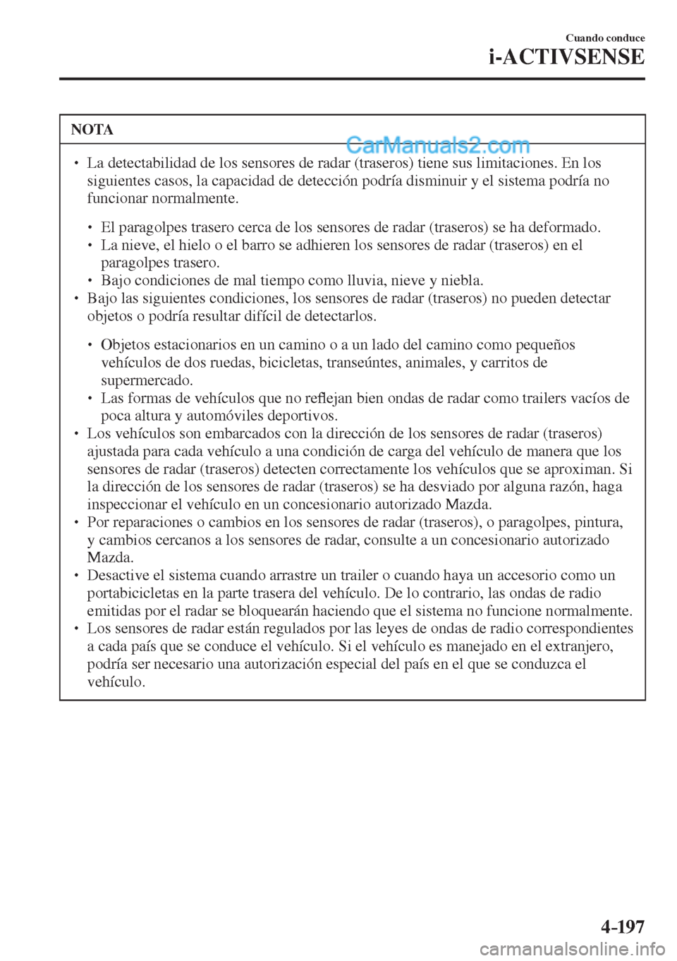 MAZDA MODEL 2 2017  Manual del propietario (in Spanish) 4–197
Cuando conduce
i-ACTIVSENSE
 NOTA
� � ��  La detectabilidad de los sensores de radar (traseros) tiene sus limitaciones. En los 
siguientes casos, la capacidad de detección podría disminui