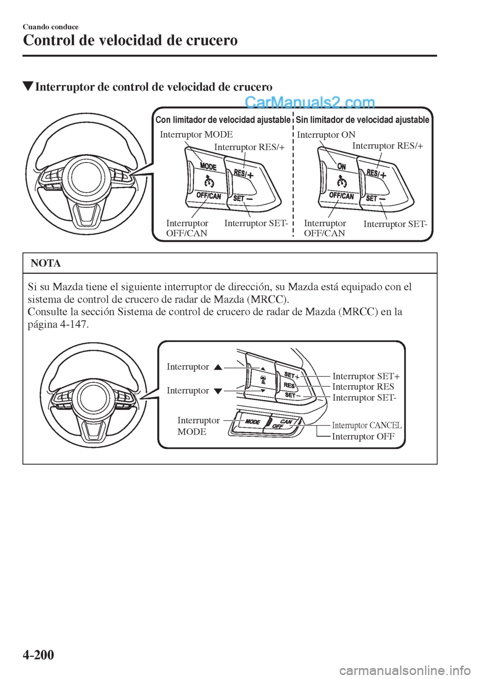 MAZDA MODEL 2 2017  Manual del propietario (in Spanish) 4–200
Cuando conduce
Control de velocidad de crucero
         Interruptor de control de velocidad de crucero
           
Interruptor ON
Interruptor RES/+
Sin limitador de velocidad ajustable
Interru