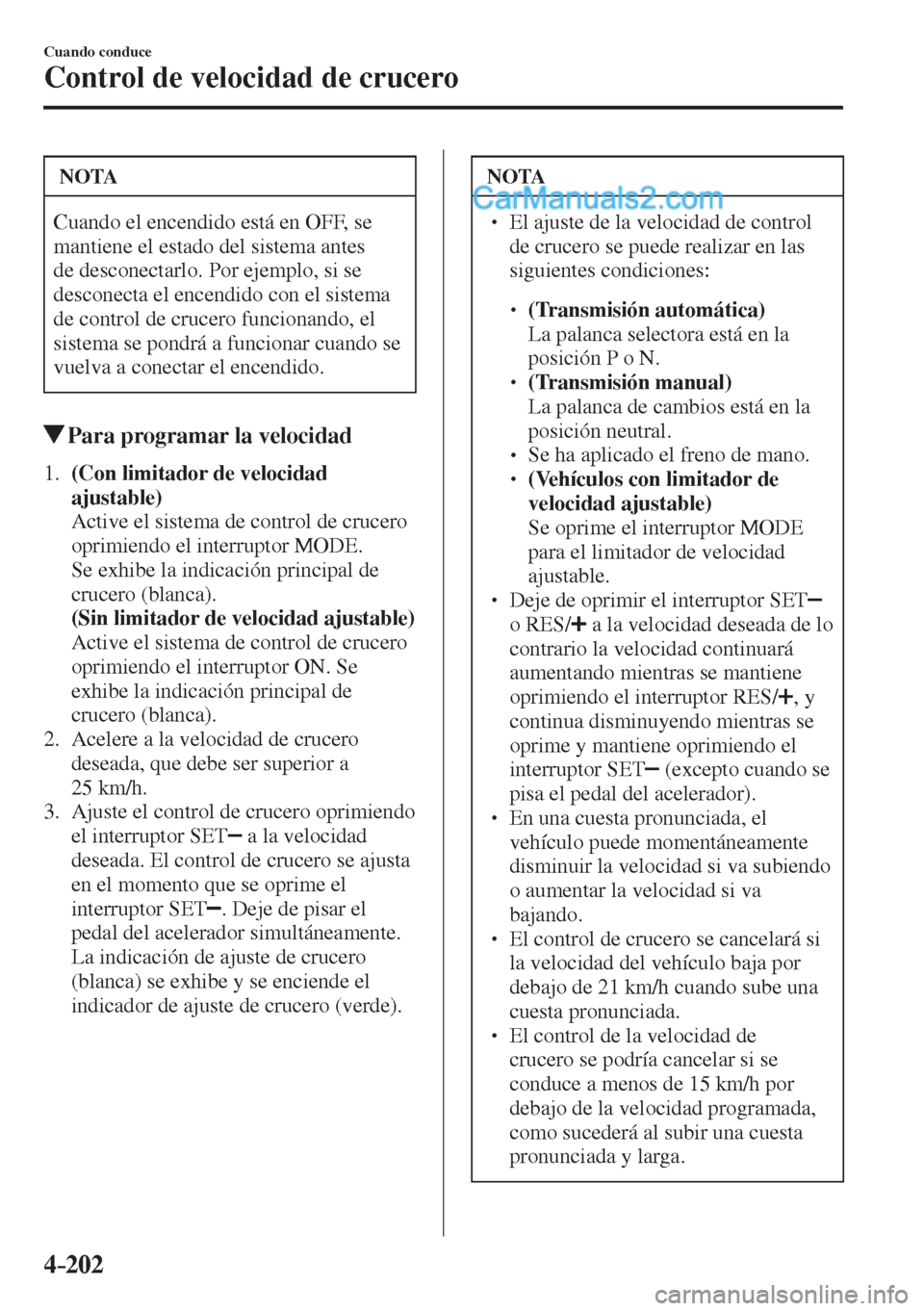 MAZDA MODEL 2 2017  Manual del propietario (in Spanish) 4–202
Cuando conduce
Control de velocidad de crucero
 NOTA
 Cuando el encendido está en OFF, se 
mantiene el estado del sistema antes 
de desconectarlo. Por ejemplo, si se 
desconecta el encendido 