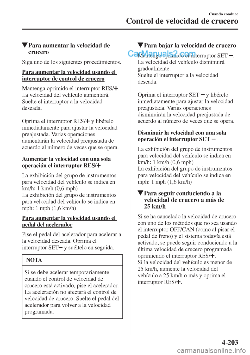 MAZDA MODEL 2 2017  Manual del propietario (in Spanish) 4–203
Cuando conduce
Control de velocidad de crucero
          Para aumentar la velocidad de 
crucero
    Siga uno de los siguientes procedimientos.
  Para aumentar la velocidad usando el 
interrupt