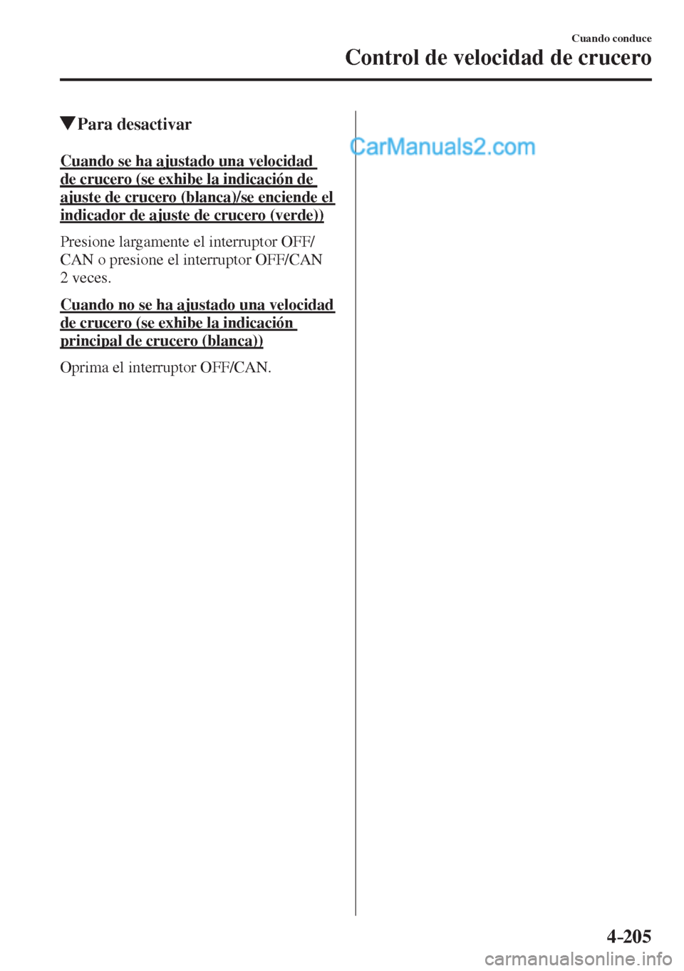 MAZDA MODEL 2 2017  Manual del propietario (in Spanish) 4–205
Cuando conduce
Control de velocidad de crucero
          Para  desactivar
    Cuando se ha ajustado una velocidad 
de crucero (se exhibe la indicación de 
ajuste de crucero (blanca)/se encien