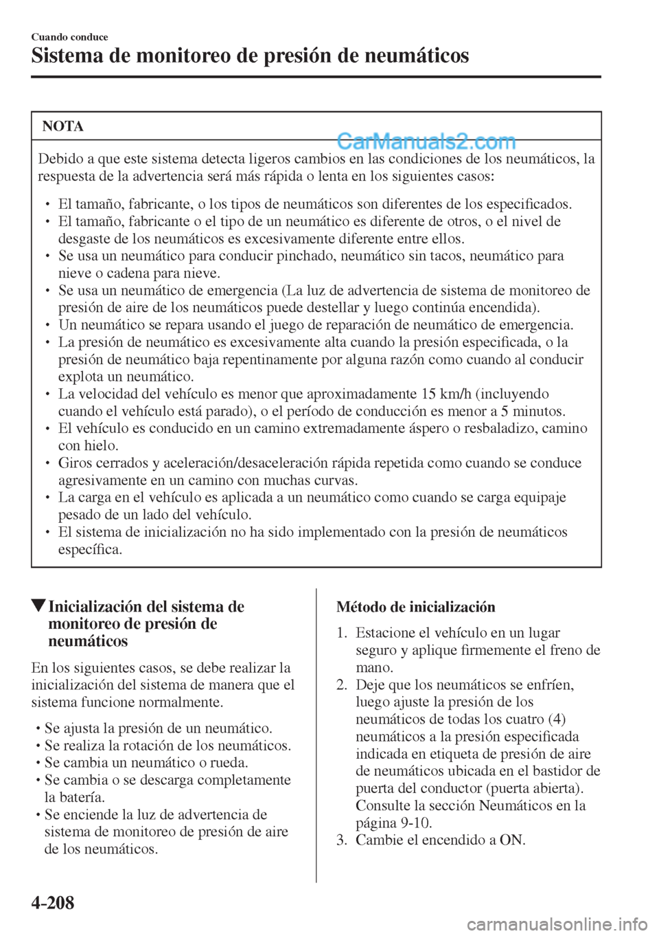 MAZDA MODEL 2 2017  Manual del propietario (in Spanish) 4–208
Cuando conduce
Sistema de monitoreo de presión de neumáticos
 NOTA
 Debido a que este sistema detecta ligeros cambios en las condiciones de los neumáticos, la 
respuesta de la advertencia s