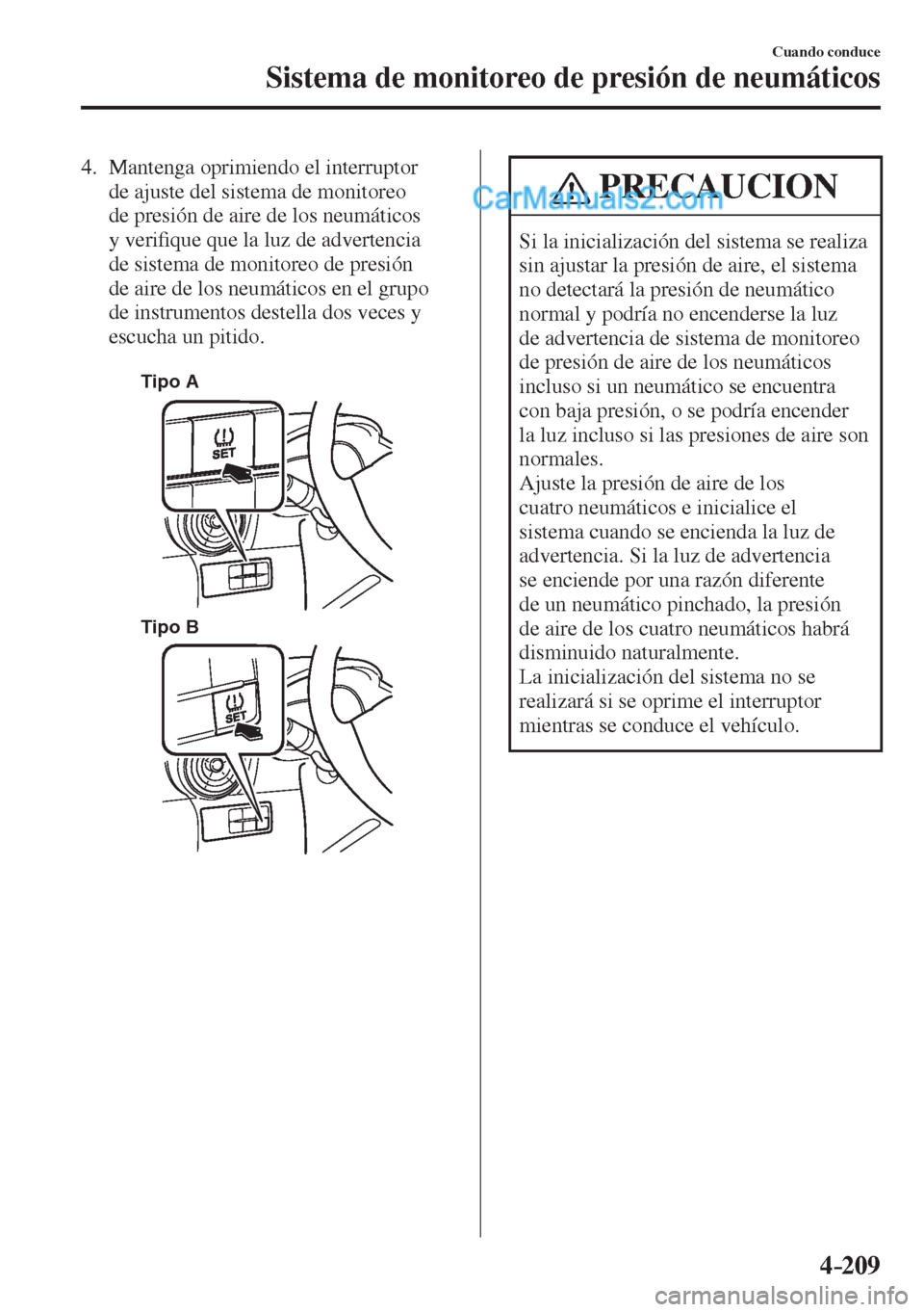 MAZDA MODEL 2 2017  Manual del propietario (in Spanish) 4–209
Cuando conduce
Sistema de monitoreo de presión de neumáticos
   4.   Mantenga  oprimiendo  el  interruptor 
de ajuste del sistema de monitoreo 
de presión de aire de los neumáticos 
y veri