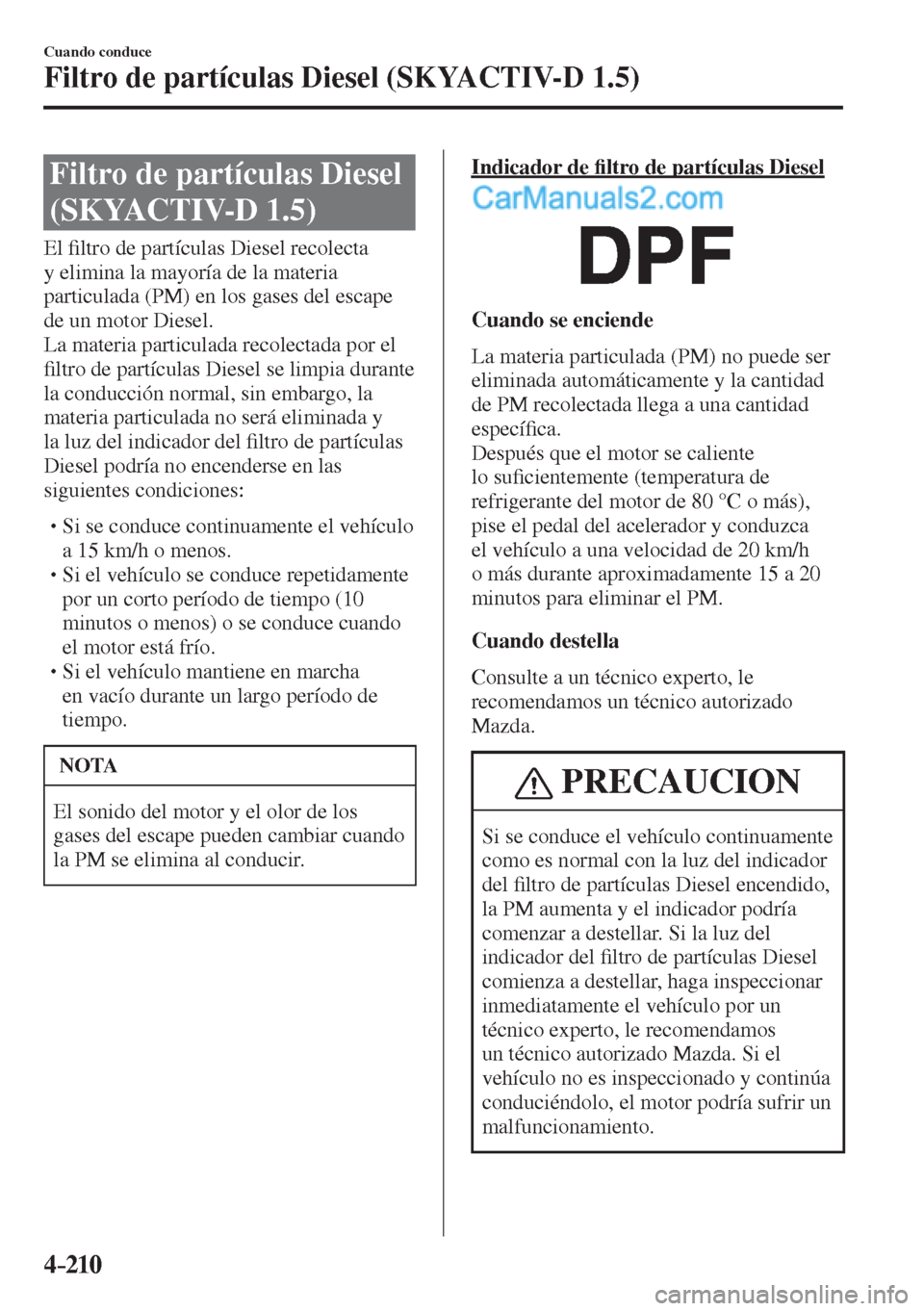 MAZDA MODEL 2 2017  Manual del propietario (in Spanish) 4–210
Cuando conduce
Filtro de partículas Diesel (SKYACTIV-D 1.5)
      Filtro  de  partículas  Diesel 
(SKYACTIV-D 1.5)
            E l  �¿ ltro de partículas Diesel recolecta 
y elimina la may
