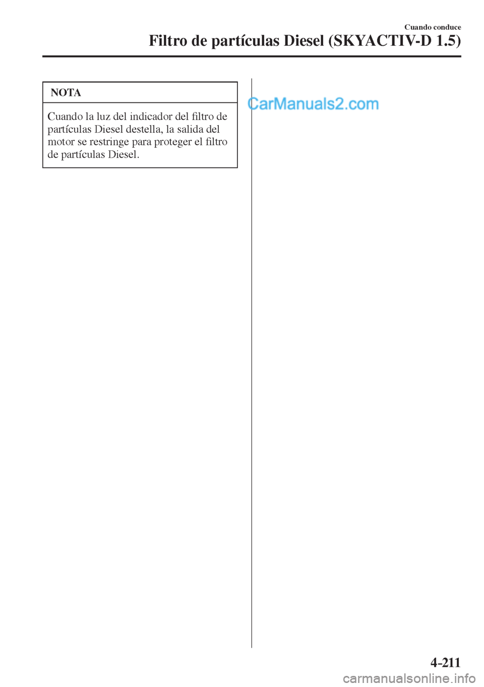 MAZDA MODEL 2 2017  Manual del propietario (in Spanish) 4–211
Cuando conduce
Filtro de partículas Diesel (SKYACTIV-D 1.5)
 NOTA
 Cuando la luz del indicador del �¿ ltro de 
partículas Diesel destella, la salida del 
motor se restringe para proteger el