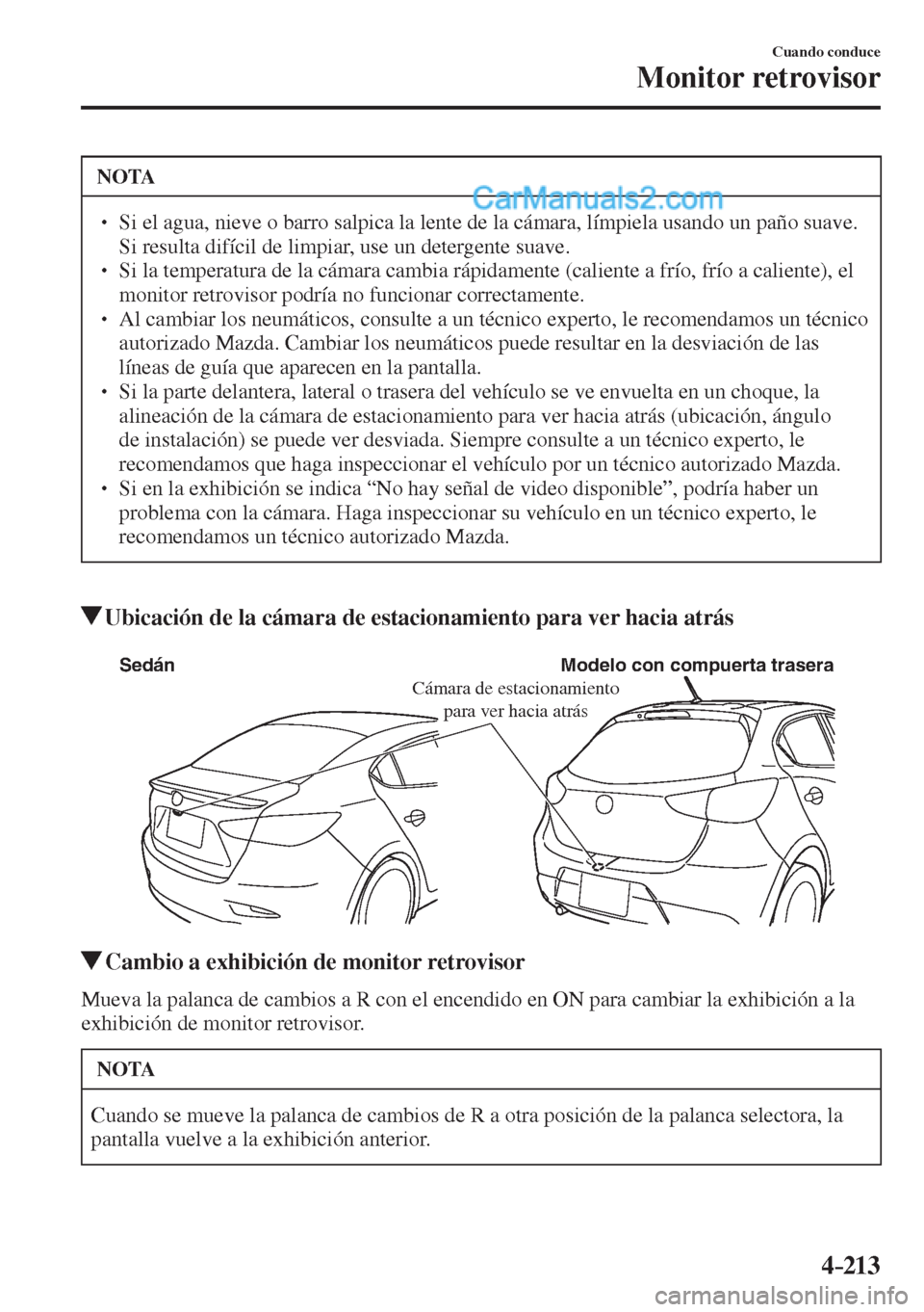 MAZDA MODEL 2 2017  Manual del propietario (in Spanish) 4–213
Cuando conduce
Monitor retrovisor
 NOTA
� � ��  Si el agua, nieve o barro salpica la lente de la cámara, límpiela usando un paño suave. 
Si resulta difícil de limpiar, use un detergente
