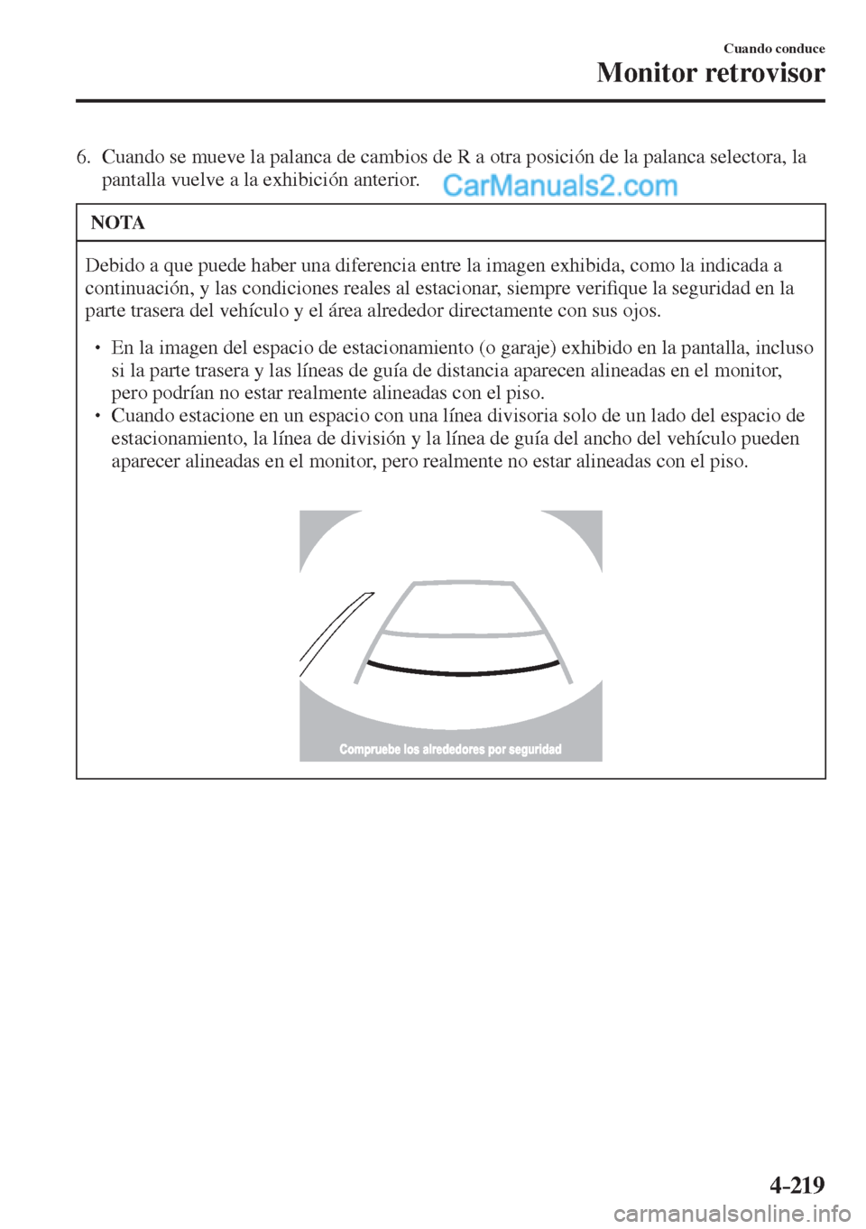 MAZDA MODEL 2 2017  Manual del propietario (in Spanish) 4–219
Cuando conduce
Monitor retrovisor
   6.   Cuando se mueve la palanca de cambios de R a otra posición de la palanca selectora, la 
pantalla vuelve a la exhibición anterior.
 NOTA
 Debido a qu