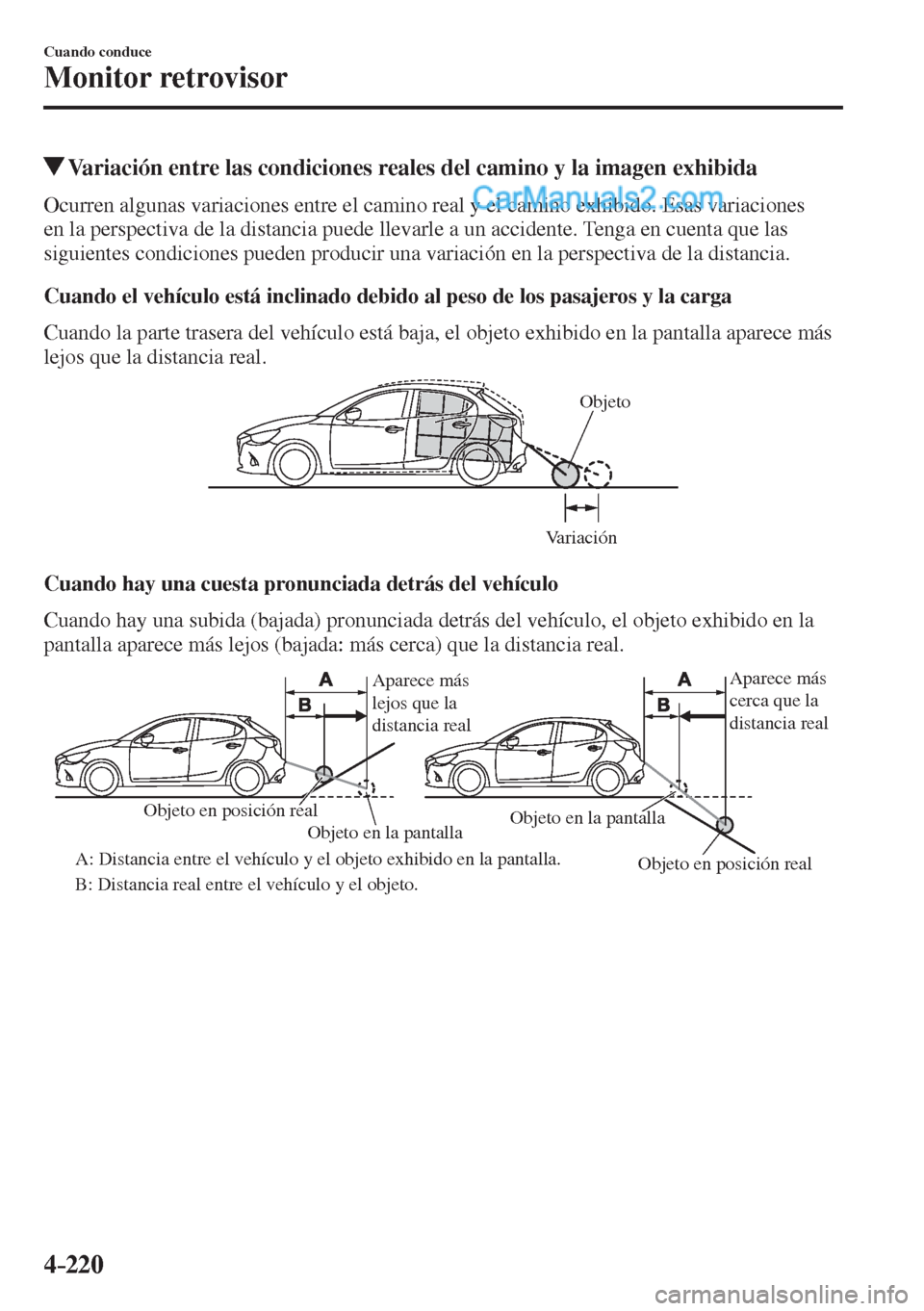 MAZDA MODEL 2 2017  Manual del propietario (in Spanish) 4–220
Cuando conduce
Monitor retrovisor
            Variación entre las condiciones reales del camino y la imagen exhibida
            Ocurren  algunas  variaciones  entre  el  camino  real  y  el 