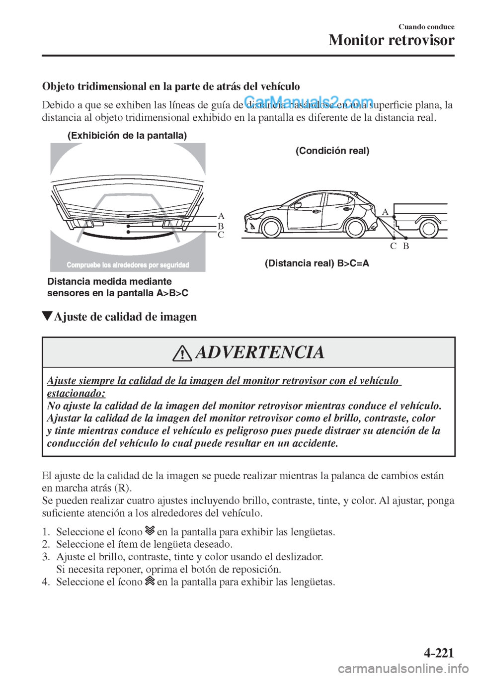 MAZDA MODEL 2 2017  Manual del propietario (in Spanish) 4–221
Cuando conduce
Monitor retrovisor
  Objeto tridimensional en la parte de atrás del vehículo
    Debido a que se exhiben las líneas de guía de distancia basándose en una super�¿ cie plana
