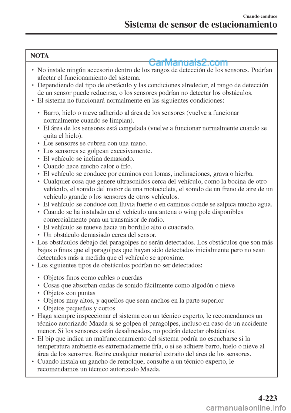 MAZDA MODEL 2 2017  Manual del propietario (in Spanish) 4–223
Cuando conduce
Sistema de sensor de estacionamiento
 NOTA
� � ��  No instale ningún accesorio dentro de los rangos de detección de los sensores. Podrían 
afectar el funcionamiento del si