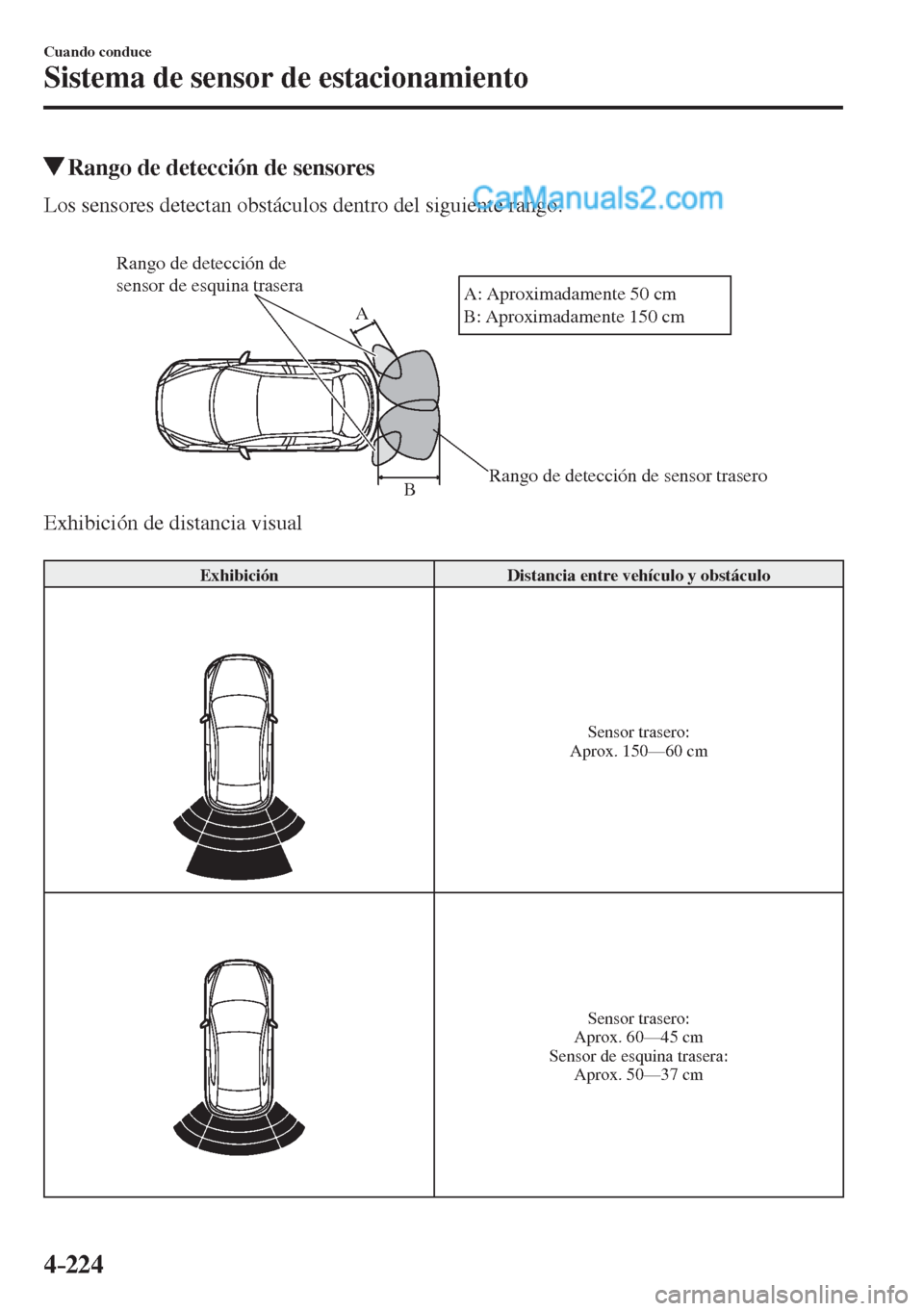MAZDA MODEL 2 2017  Manual del propietario (in Spanish) 4–224
Cuando conduce
Sistema de sensor de estacionamiento
         Rango de detección de sensores
            Los  sensores  detectan  obstáculos  dentro  del  siguiente  rango.
  
 
Rango de dete