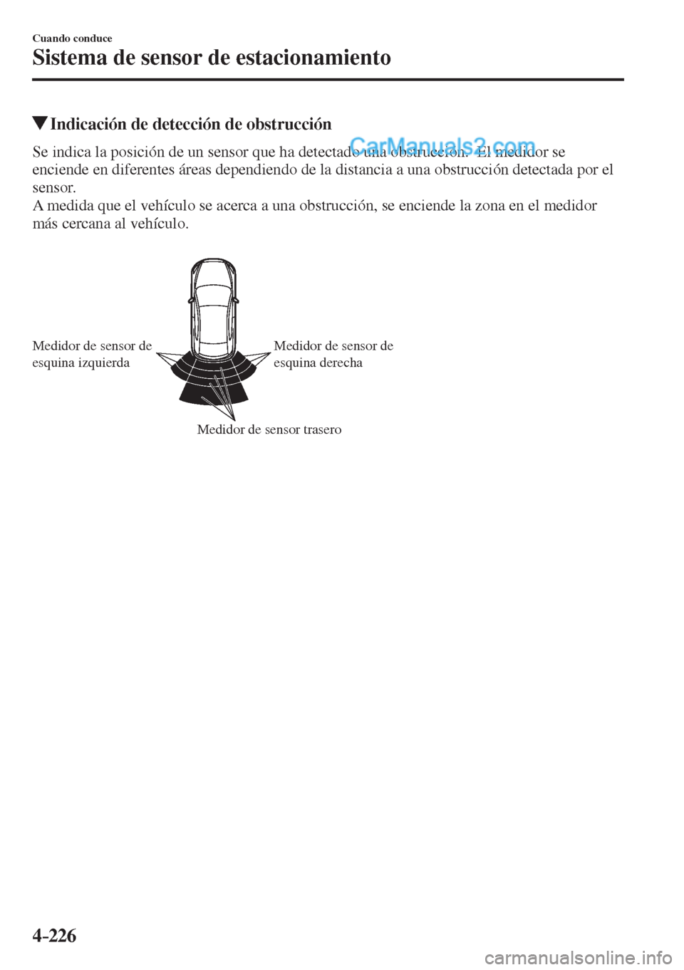 MAZDA MODEL 2 2017  Manual del propietario (in Spanish) 4–226
Cuando conduce
Sistema de sensor de estacionamiento
          Indicación de detección de obstrucción
    Se indica la posición de un sensor que ha detectado una obstrucción.  El medidor s