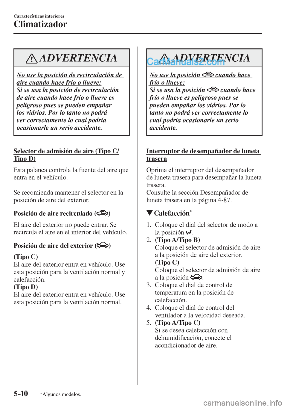 MAZDA MODEL 2 2017  Manual del propietario (in Spanish) 5–10
Características interiores
Climatizador
*Algunos modelos.
 ADVERTENCIA
 No use la posición de recirculación de 
aire cuando hace frío o llueve: 
 Si se usa la posición de recirculación 
d