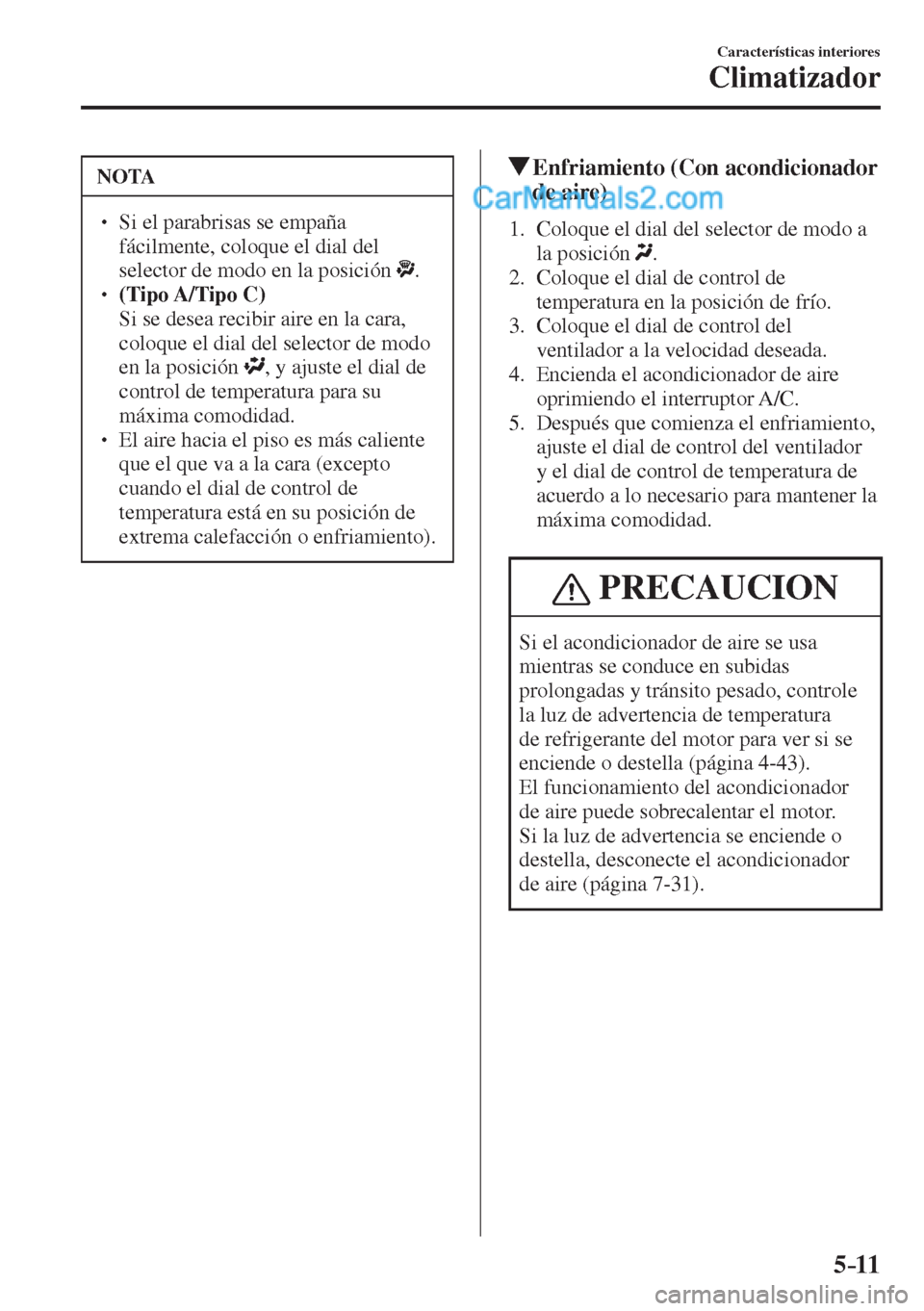 MAZDA MODEL 2 2017  Manual del propietario (in Spanish) 5–11
Características interiores
Climatizador
 NOTA
� � ��  Si el parabrisas se empaña 
fácilmente, coloque el dial del 
selector de modo en la posición  
 . � � ��  (Tipo A/Tipo  C)  �  S