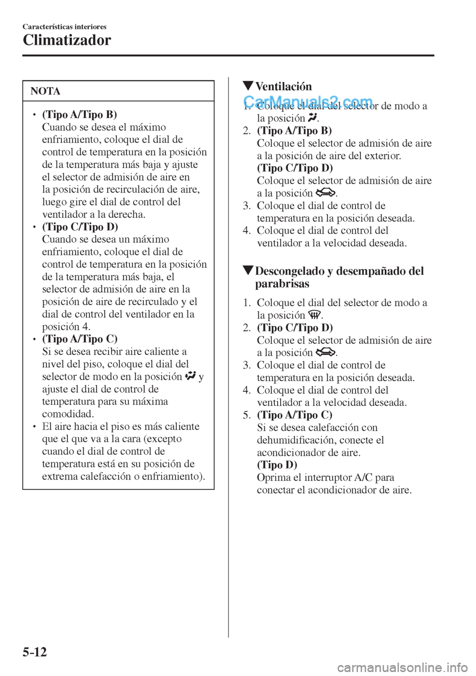 MAZDA MODEL 2 2017  Manual del propietario (in Spanish) 5–12
Características interiores
Climatizador
 NOTA
� � ��  (Tipo A/Tipo  B)  �  Cuando se desea el máximo 
enfriamiento, coloque el dial de 
control de temperatura en la posición 
de la tempe