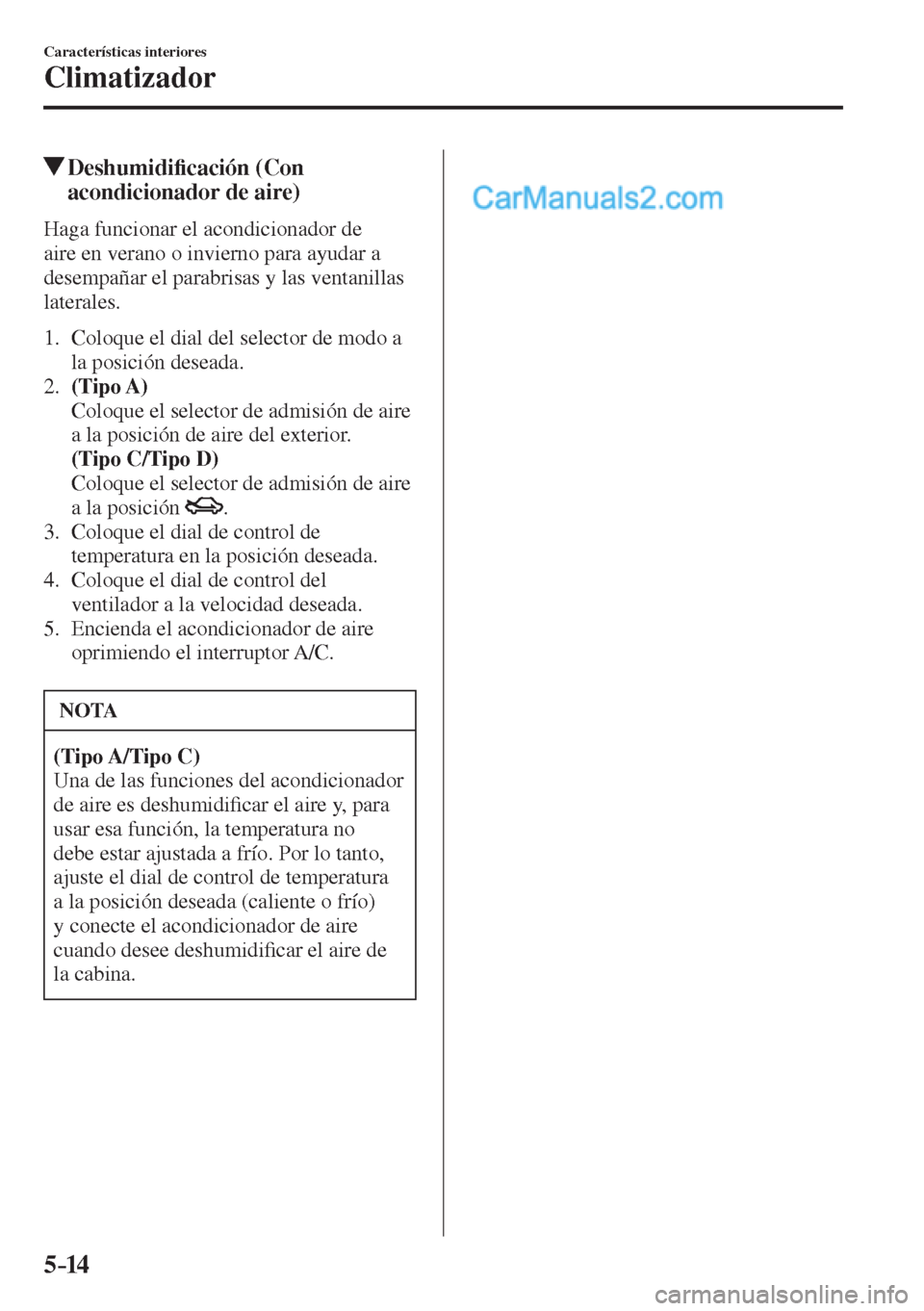 MAZDA MODEL 2 2017  Manual del propietario (in Spanish) 5–14
Características interiores
Climatizador
          Deshumidi�¿ cación (Con 
acondicionador de aire)
    Haga  funcionar  el  acondicionador  de 
aire en verano o invierno para ayudar a 
desem