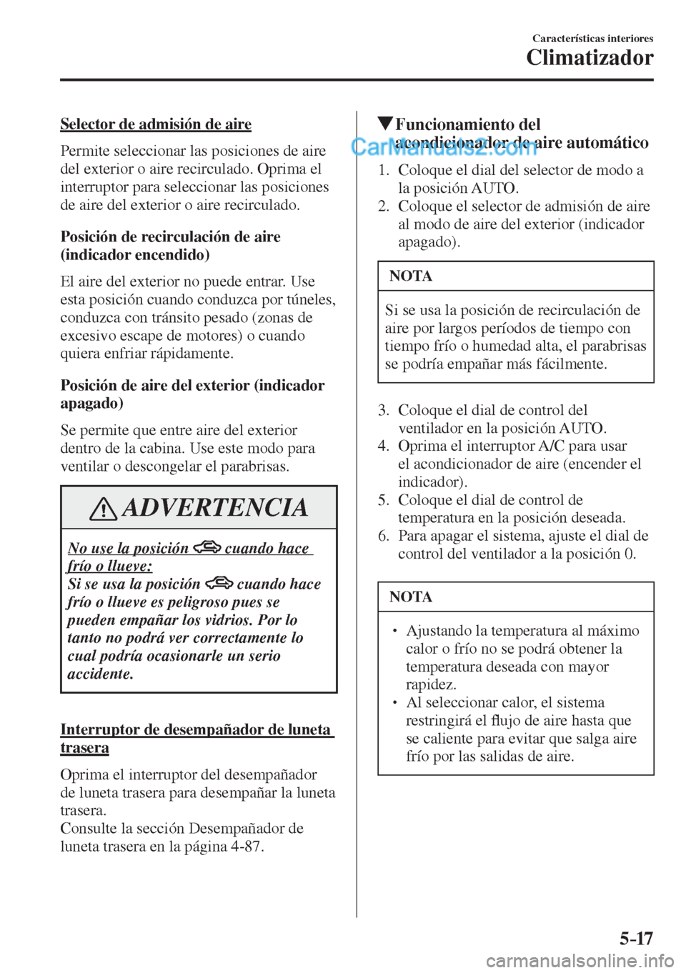 MAZDA MODEL 2 2017  Manual del propietario (in Spanish) 5–17
Características interiores
Climatizador
  Selector de admisión de aire
    Permite seleccionar las posiciones de aire 
del exterior o aire recirculado. Oprima el 
interruptor para seleccionar