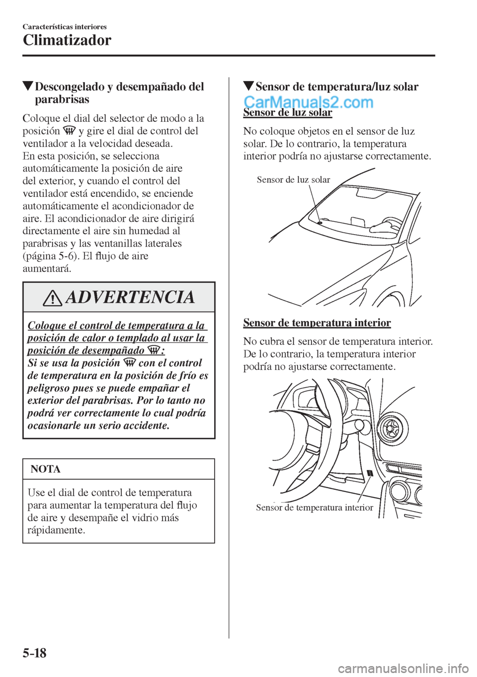 MAZDA MODEL 2 2017  Manual del propietario (in Spanish) 5–18
Características interiores
Climatizador
          Descongelado y desempañado del 
parabrisas
    Coloque el dial del selector de modo a la 
posición  
  y gire el dial de control del 
ventil