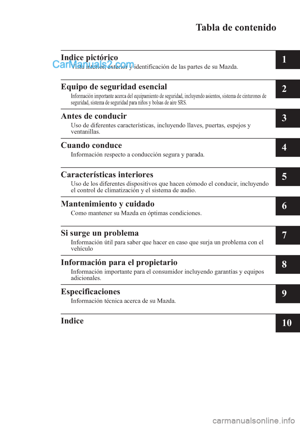 MAZDA MODEL 2 2017  Manual del propietario (in Spanish) Tabla de contenido
Indice pictórico
Vista interior, exterior y identificación de las partes de su Mazda.1
Equipo de seguridad esencial
Información importante acerca del equipamiento de seguridad, i