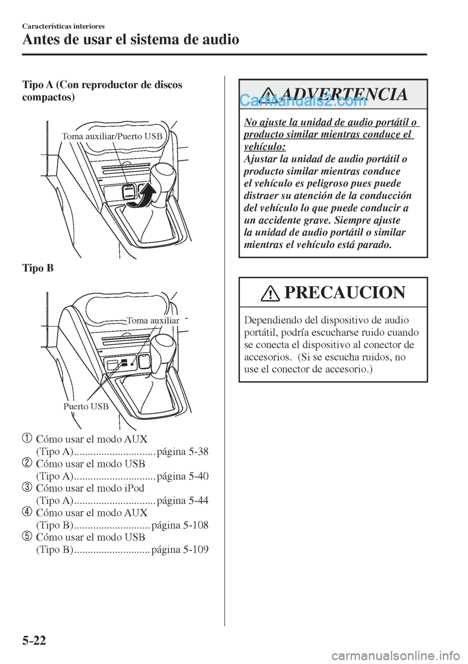 MAZDA MODEL 2 2017  Manual del propietario (in Spanish) 5–22
Características interiores
Antes de usar el sistema de audio
    Tipo A (Con reproductor de discos 
compactos) 
  
 
Toma auxiliar/Puerto USB
 
    Tipo B 
  
 
Puerto USB
Toma auxiliar
 
   
