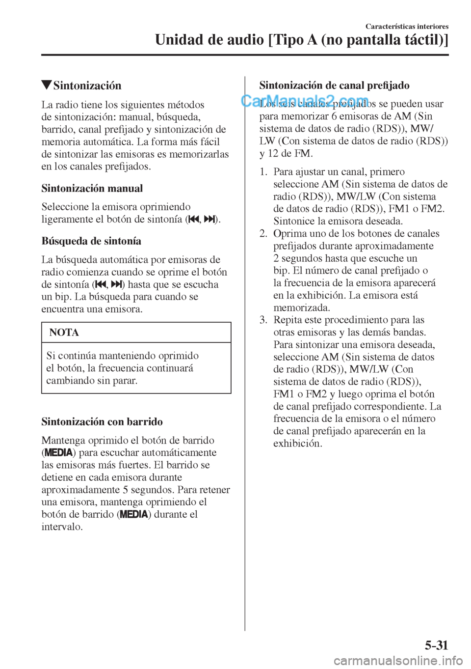 MAZDA MODEL 2 2017  Manual del propietario (in Spanish) 5–31
Características interiores
Unidad de audio [Tipo A (no pantalla táctil)]
          Sintonización
    La radio tiene los siguientes métodos 
de sintonización: manual, búsqueda, 
barrido, c