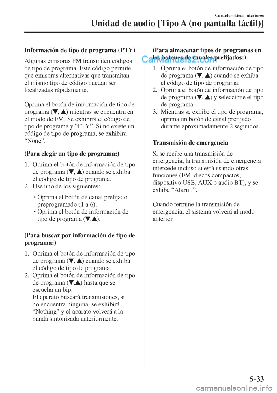 MAZDA MODEL 2 2017  Manual del propietario (in Spanish) 5–33
Características interiores
Unidad de audio [Tipo A (no pantalla táctil)]
  Información de tipo de programa (PTY)
    Algunas  emisoras  FM  transmiten  códigos 
de tipo de programa. Este c�