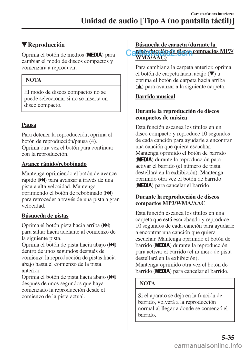 MAZDA MODEL 2 2017  Manual del propietario (in Spanish) 5–35
Características interiores
Unidad de audio [Tipo A (no pantalla táctil)]
         Reproducción
    Oprima el botón de medios (  )  para 
cambiar el modo de discos compactos y 
comenzará a 