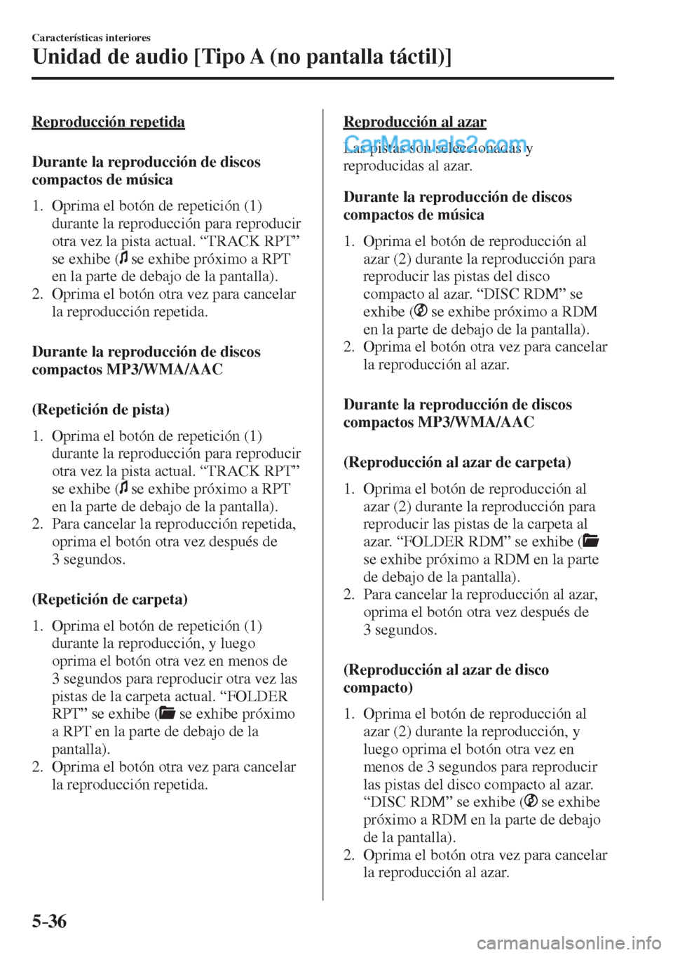 MAZDA MODEL 2 2017  Manual del propietario (in Spanish) 5–36
Características interiores
Unidad de audio [Tipo A (no pantalla táctil)]
  Reproducción  repetida
    Durante  la  reproducción  de  discos 
compactos de música
     1.   Oprima  el  botó