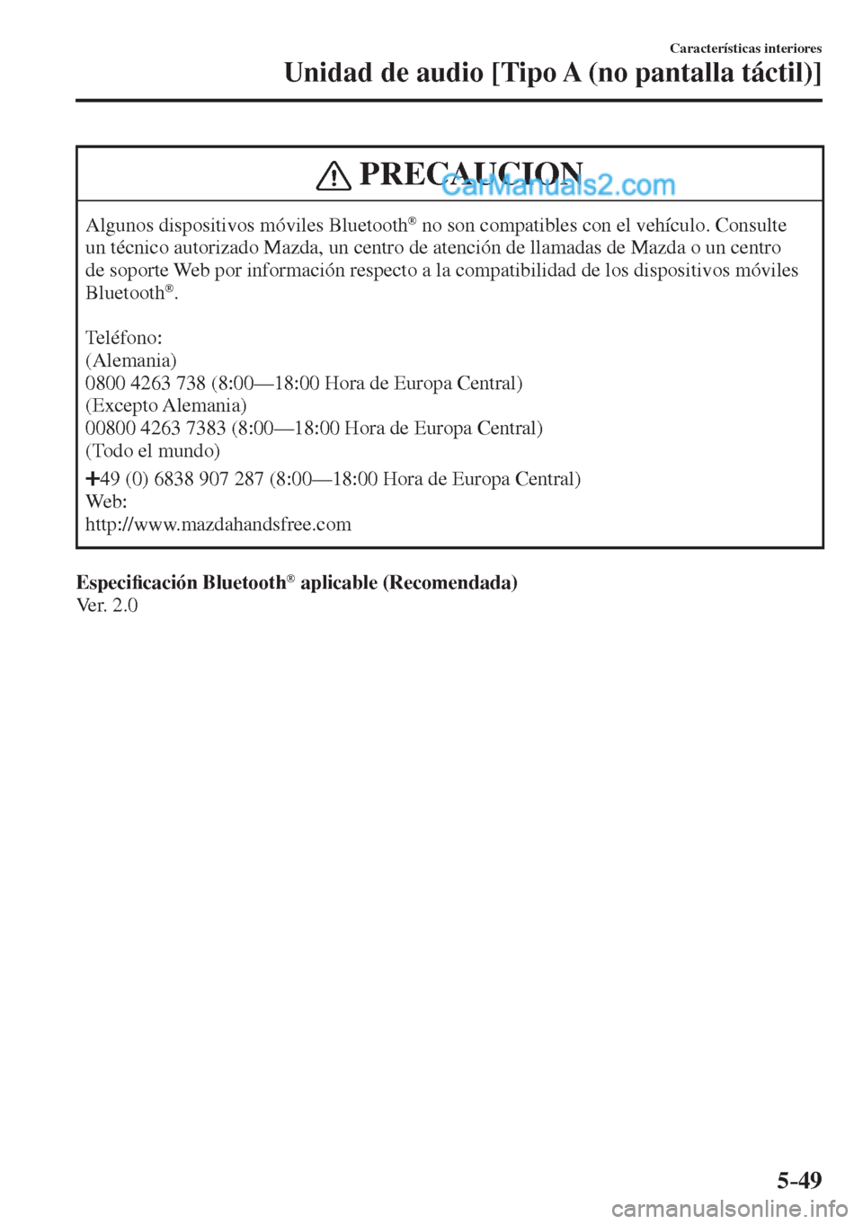MAZDA MODEL 2 2017  Manual del propietario (in Spanish) 5–49
Características interiores
Unidad de audio [Tipo A (no pantalla táctil)]
 PRECAUCION
 Algunos dispositivos móviles Bluetooth ®  no son compatibles con el vehículo. Consulte 
un técnico au