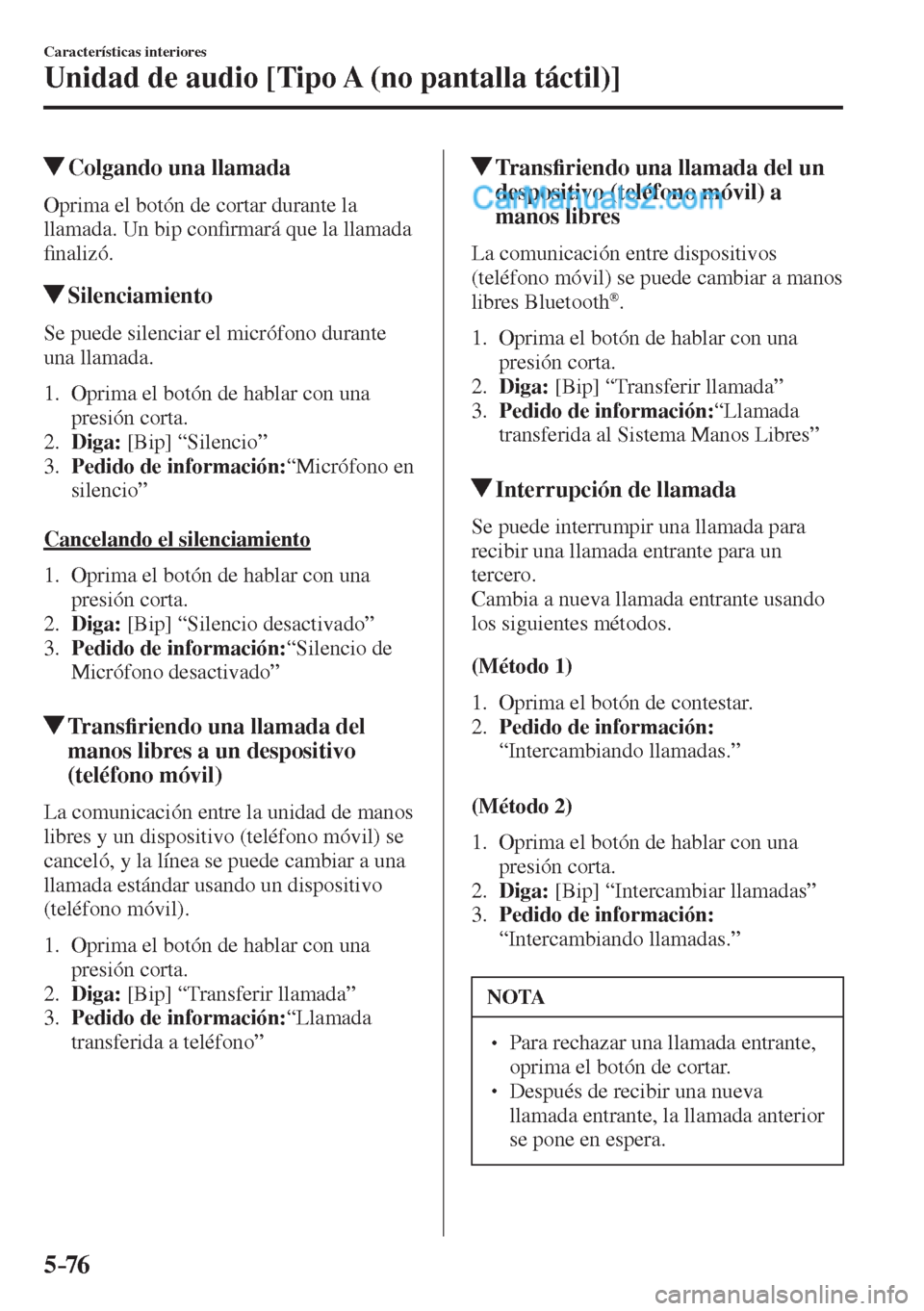 MAZDA MODEL 2 2017  Manual del propietario (in Spanish) 5–76
Características interiores
Unidad de audio [Tipo A (no pantalla táctil)]
          Colgando una llamada
    Oprima el botón de cortar durante la 
llamada. Un bip con�¿ rmará que la llamada