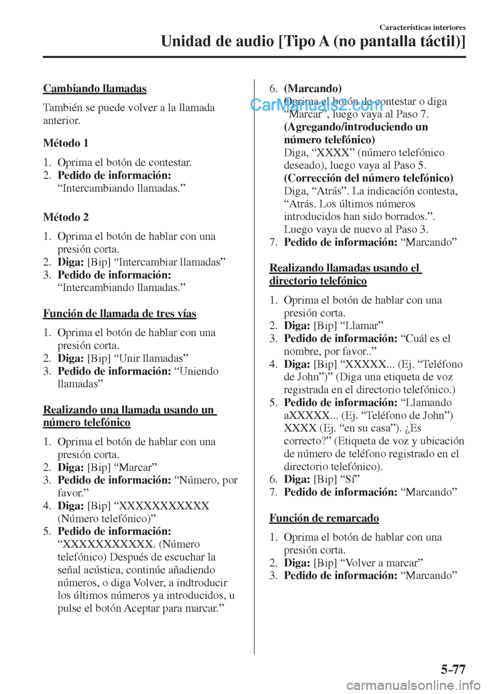 MAZDA MODEL 2 2017  Manual del propietario (in Spanish) 5–77
Características interiores
Unidad de audio [Tipo A (no pantalla táctil)]
  Cambiando  llamadas
    También se puede volver a la llamada 
anterior.
  Método  1
     1.   Oprima  el  botón  