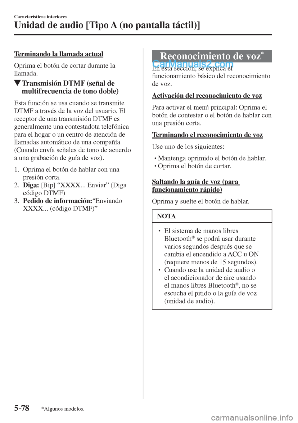 MAZDA MODEL 2 2017  Manual del propietario (in Spanish) 5–78
Características interiores
Unidad de audio [Tipo A (no pantalla táctil)]
*Algunos modelos.
  Terminando la llamada actual
    Oprima el botón de cortar durante la 
llamada.
          Transmi